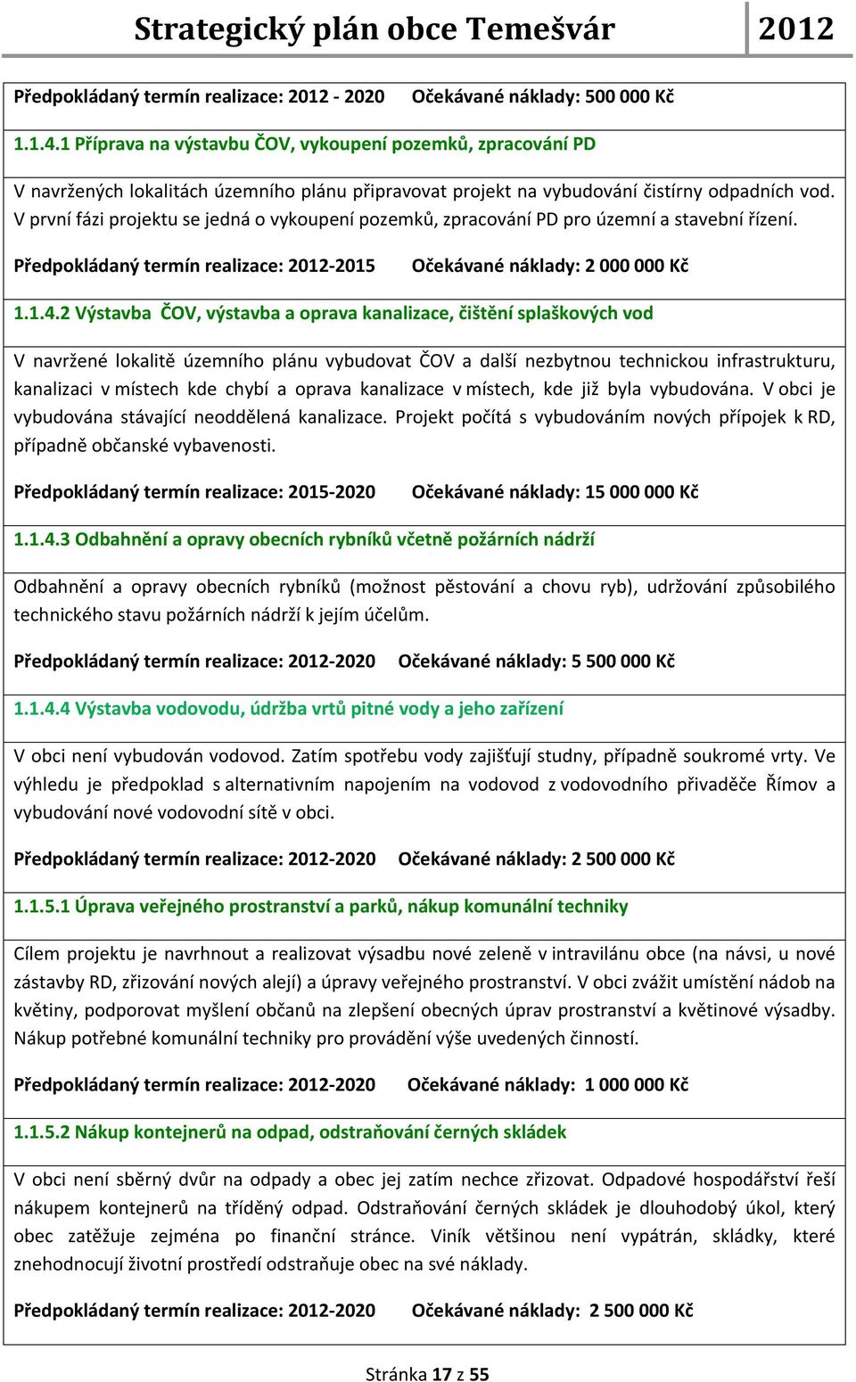 V první fázi projektu se jedná o vykoupení pozemků, zpracování PD pro územní a stavební řízení. Předpokládaný termín realizace: -2015 Očekávané náklady: 2 000 000 Kč 1.1.4.