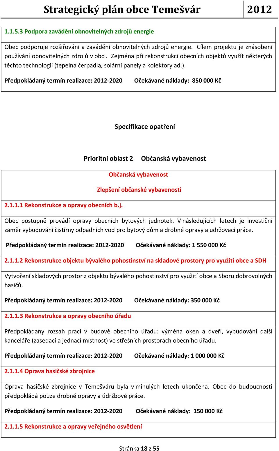 Předpokládaný termín realizace: -2020 Očekávané náklady: 850 000 Kč Specifikace opatření Prioritní oblast 2 Občanská vybavenost Občanská vybavenost Zlepšení občanské vybavenosti 2.1.