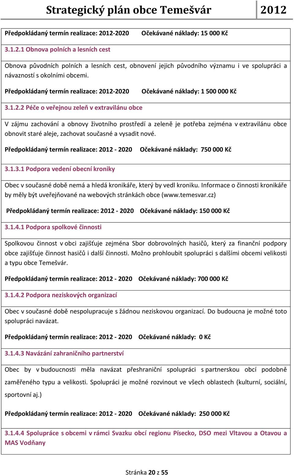 20 Očekávané náklady: 1 500 000 Kč 3.1.2.2 Péče o veřejnou zeleň v extravilánu obce V zájmu zachování a obnovy životního prostředí a zeleně je potřeba zejména v extravilánu obce obnovit staré aleje, zachovat současné a vysadit nové.