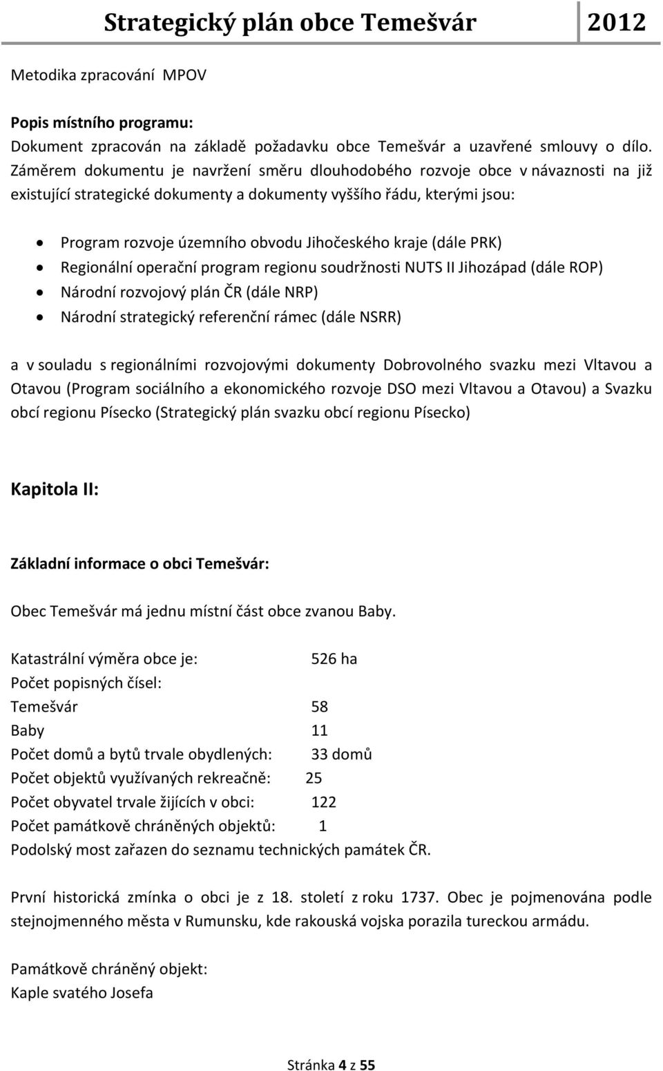 kraje (dále PRK) Regionální operační program regionu soudržnosti NUTS II Jihozápad (dále ROP) Národní rozvojový plán ČR (dále NRP) Národní strategický referenční rámec (dále NSRR) a v souladu s