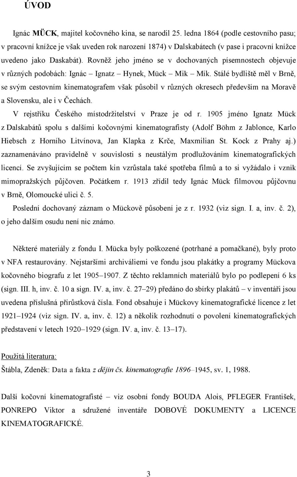 Rovněž jeho jméno se v dochovaných písemnostech objevuje v různých podobách: Ignác Ignatz Hynek, Mück Mik Mík.