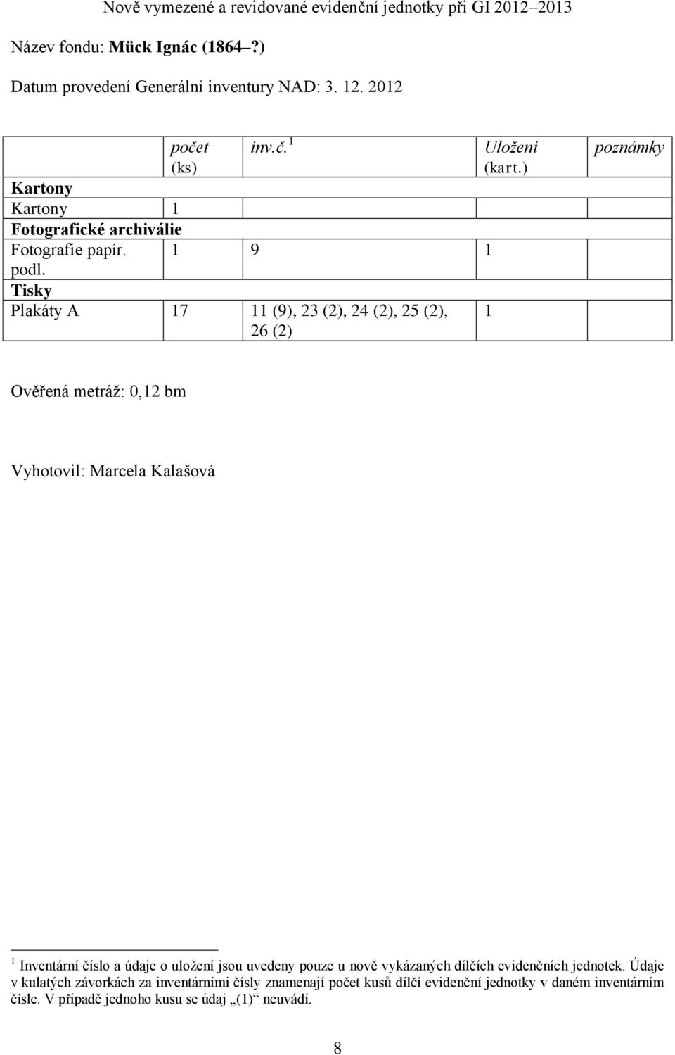 Tisky Plakáty A 17 11 (9), 23 (2), 24 (2), 25 (2), 1 26 (2) poznámky Ověřená metráž: 0,12 bm Vyhotovil: Marcela Kalašová 1 Inventární číslo a údaje o uložení