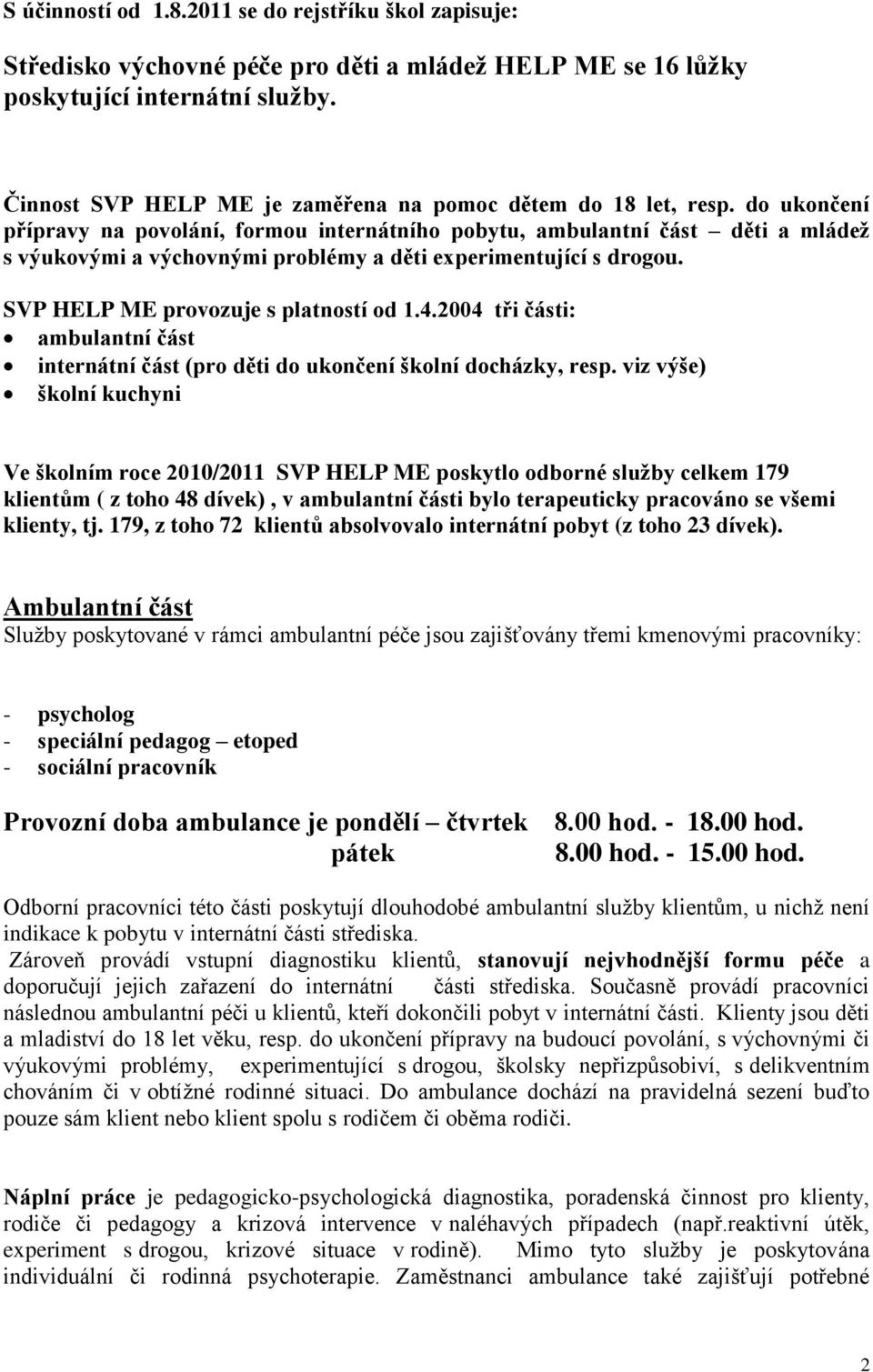 do ukončení přípravy na povolání, formou internátního pobytu, ambulantní část děti a mládež s výukovými a výchovnými problémy a děti experimentující s drogou. SVP HELP ME provozuje s platností od 1.4.