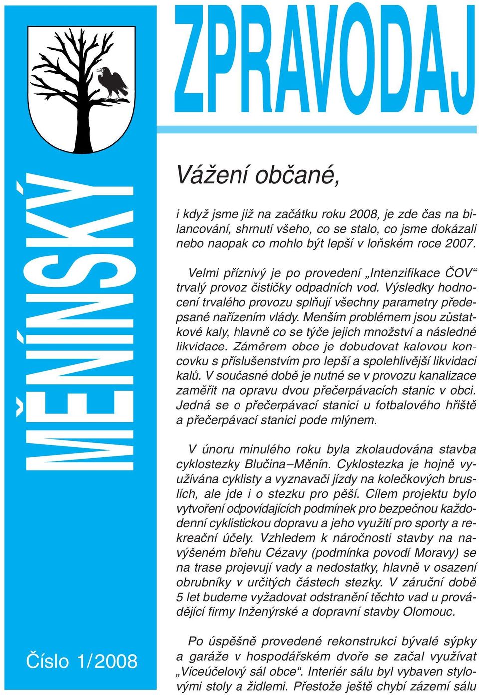 Men ím problémem jsou zû statkové kaly, hlavnû co se t ãe jejich mnoïství a následné likvidace. Zámûrem obce je do budovat kalovou koncovku s pfiíslu enstvím pro lep í a spolehlivûj í likvidaci kalû.