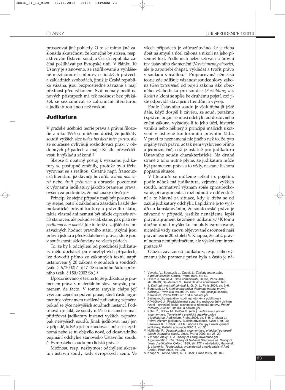 10 Propracovaná nûmecká teorie zde odli uje vázanost soudce slovy zákona (Gesetzetestreue) od pojetí zákona jako obecného v chodiska pro soudce (Forbildung des Recht) a kloní se spí e ke druhému