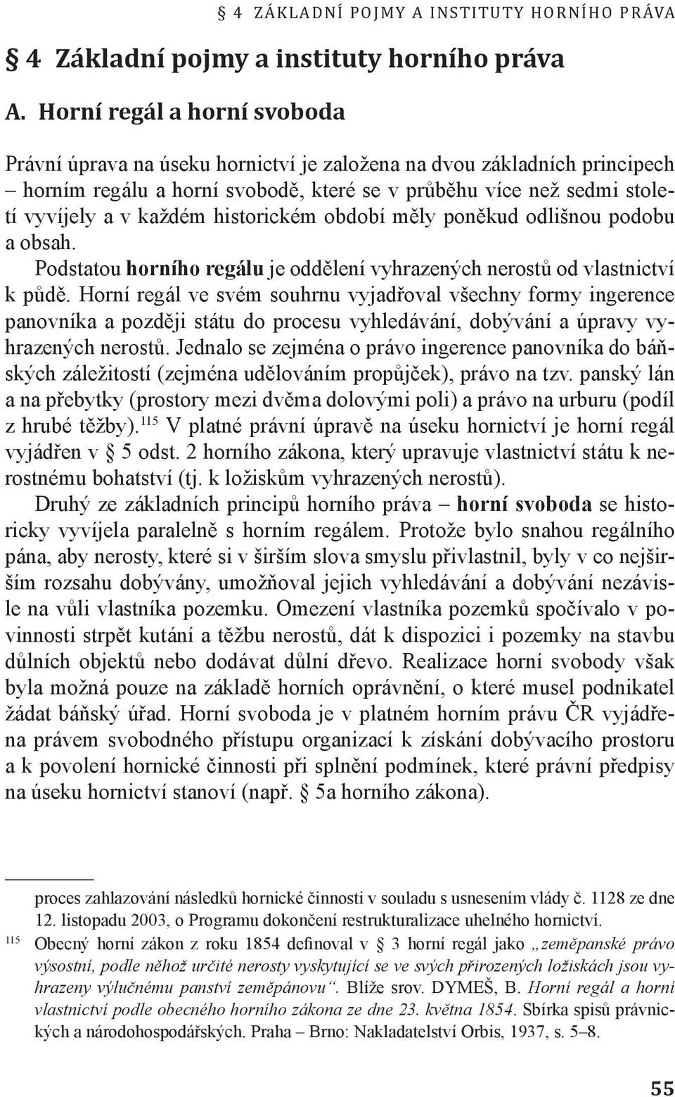 historickém období měly poněkud odlišnou podobu a obsah. Podstatou horního regálu je oddělení vyhrazených nerostů od vlastnictví k půdě.