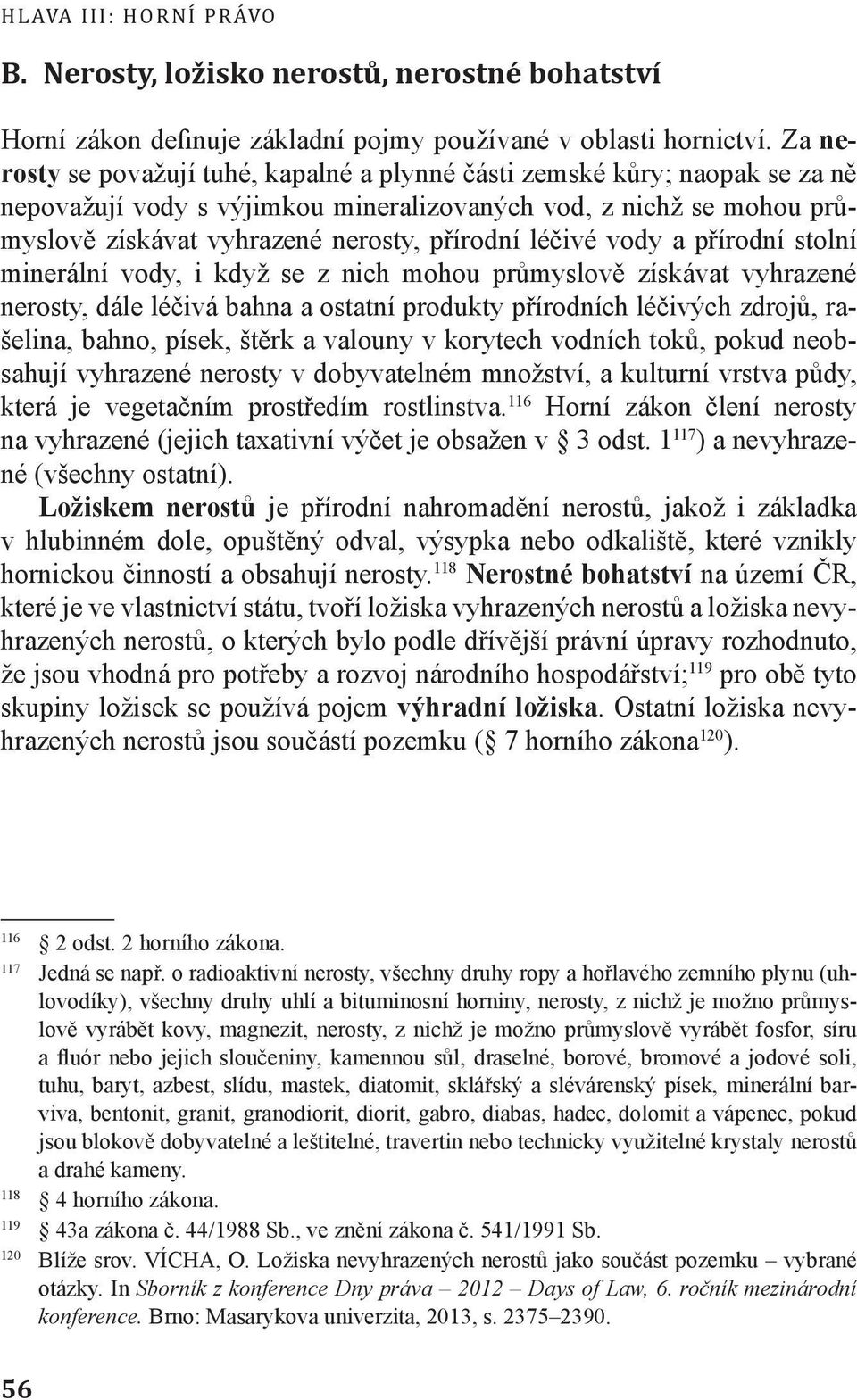 léčivé vody a přírodní stolní minerální vody, i když se z nich mohou průmyslově získávat vyhrazené nerosty, dále léčivá bahna a ostatní produkty přírodních léčivých zdrojů, rašelina, bahno, písek,