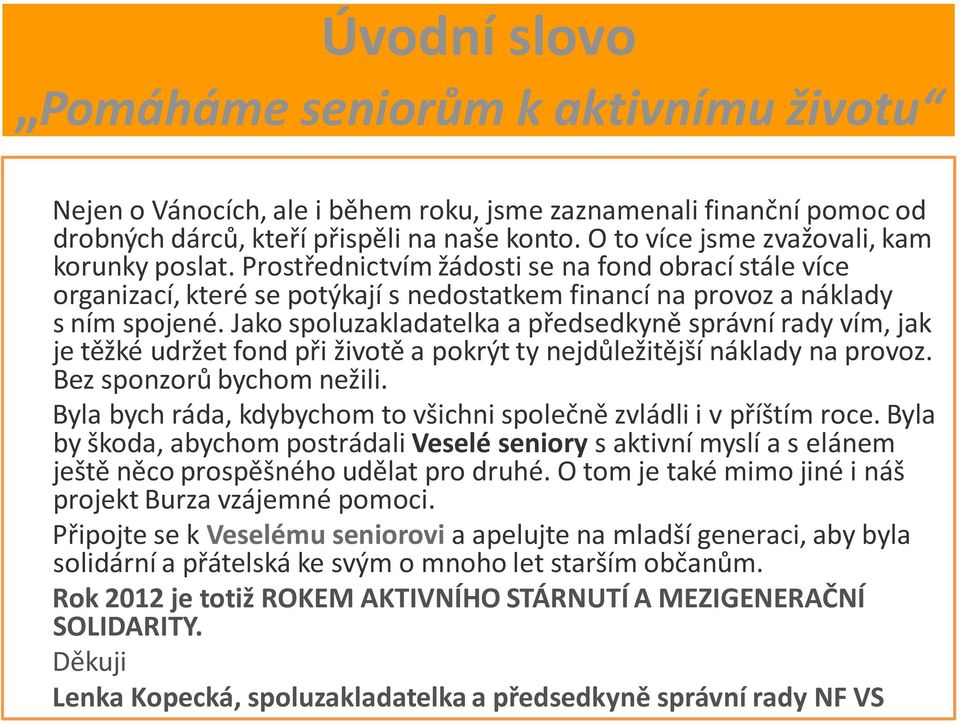 Jako spoluzakladatelka a předsedkyně správní rady vím, jak je těžké udržet fond při životě a pokrýt ty nejdůležitější náklady na provoz. Bez sponzorů bychom nežili.