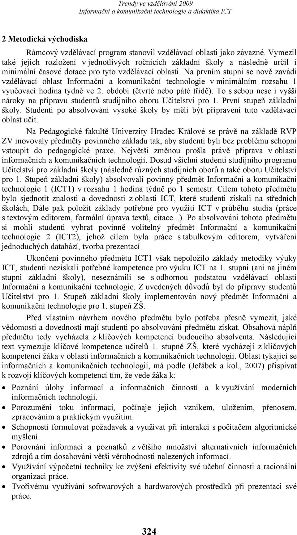 Na prvním stupni se nově zavádí vzdělávací oblast Informační a komunikační technologie v minimálním rozsahu 1 vyučovací hodina týdně ve 2. období (čtvrté nebo páté třídě).