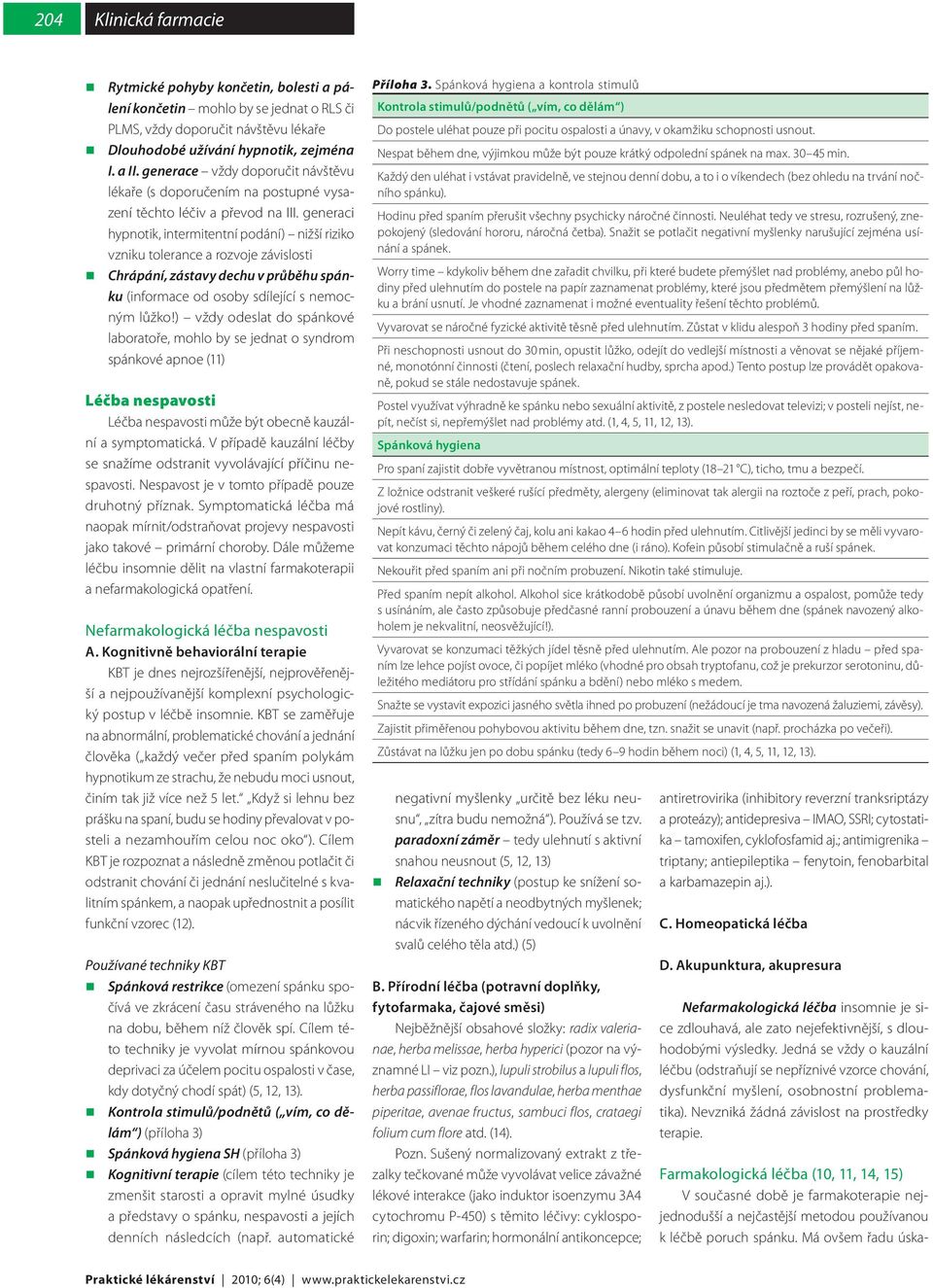 generaci hypnotik, intermitentní podání) nižší riziko vzniku tolerance a rozvoje závislosti Chrápání, zástavy dechu v průběhu spánku (informace od osoby sdílející s nemocným lůžko!