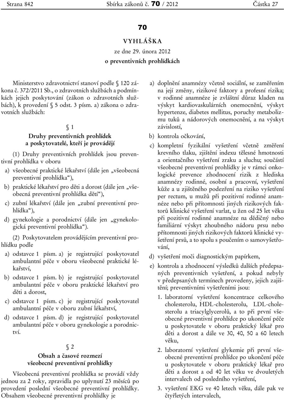 a) zákona o zdravotních službách: 1 Druhy preventivních prohlídek a poskytovatelé, kteří je provádějí (1) Druhy preventivních prohlídek jsou preventivní prohlídka v oboru a) všeobecné praktické