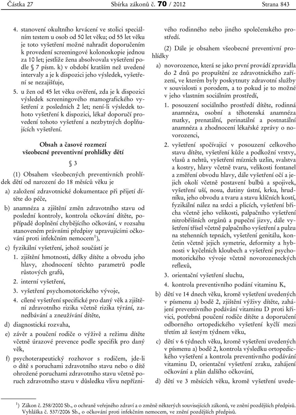 jestliže žena absolvovala vyšetření podle 7 písm. k) v období kratším než uvedené intervaly a je k dispozici jeho výsledek, vyšetření se nezajišťuje, 5.