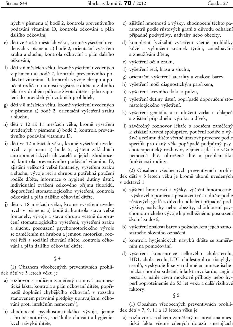 písmenu a) bodě 2, orientační vyšetření zraku a sluchu, kontrola očkování a plán dalšího očkování, f) dětí v 6 měsících věku, kromě vyšetření uvedených v písmenu a) bodě 2, kontrola preventivního