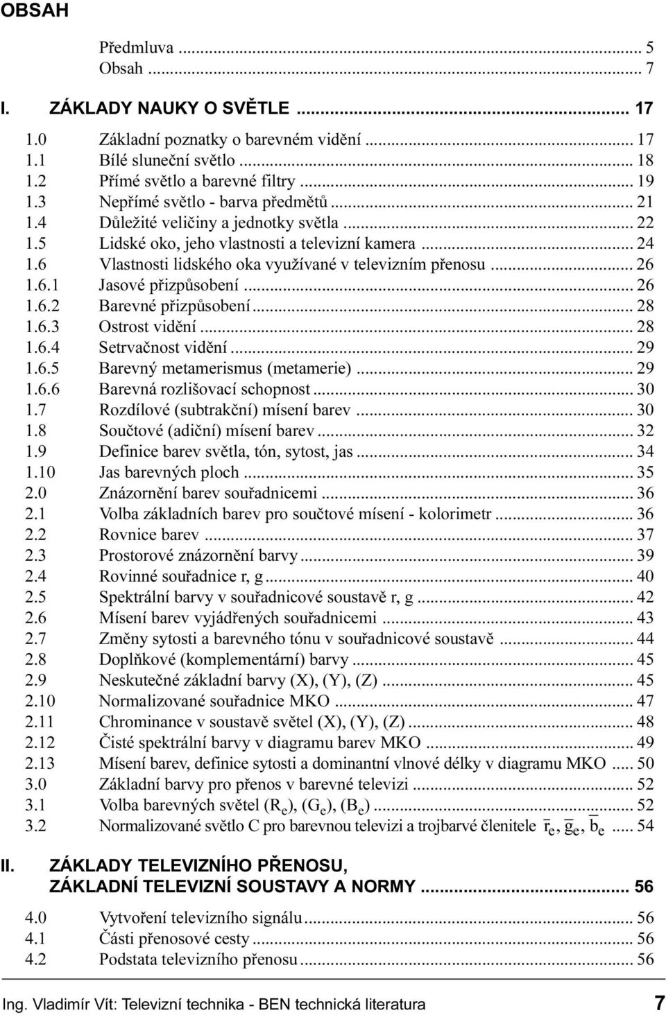 Barevné pøizpùsobení 28 1 6 3 Ostrost vidìní 28 1 6 4 Setrvaènost vidìní 29 1 6 5 Barevný metamerismus (metamerie) 29 1 6 6 Barevná rozlišovací schopnost 30 1 7 Rozdílové (subtrakèní) mísení barev 30