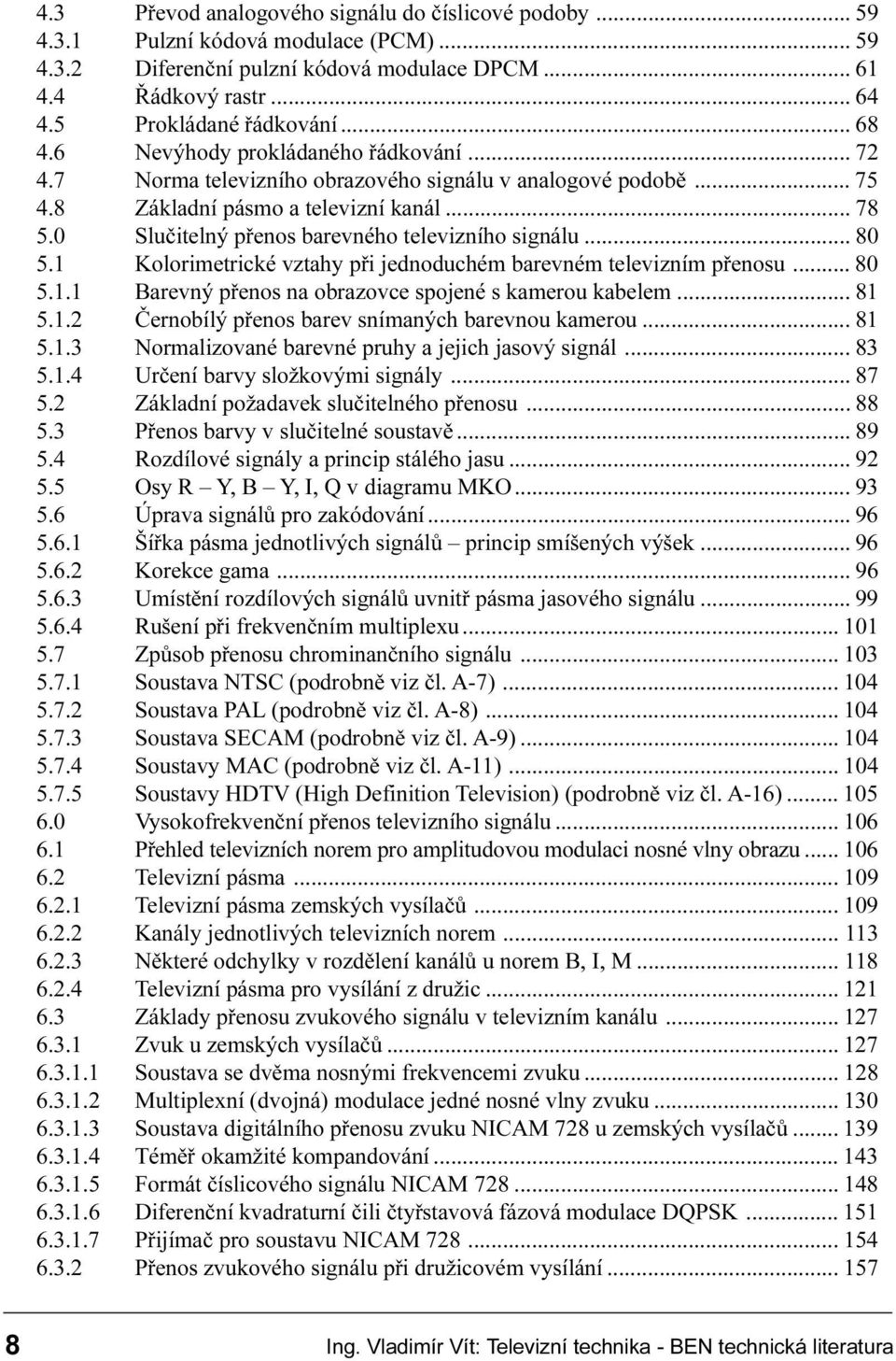 Kolorimetrické vztahy pøi jednoduchém barevném televizním pøenosu 80 5 1 1 Barevný pøenos na obrazovce spojené s kamerou kabelem 81 5 1 2 Èernobílý pøenos barev snímaných barevnou kamerou 81 5 1 3