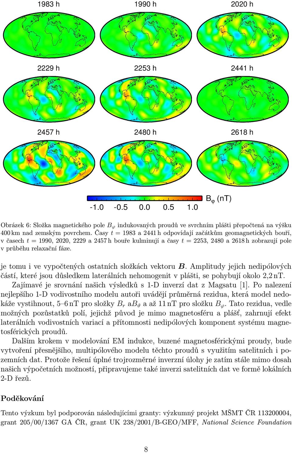 Časy t = 1983 a 2441 h odpovídají začátkům geomagnetických bouří, v časech t = 1990, 2020, 2229 a 2457 h bouře kulminují a časy t = 2253, 2480 a 2618 h zobrazují pole v průběhu relaxační fáze.