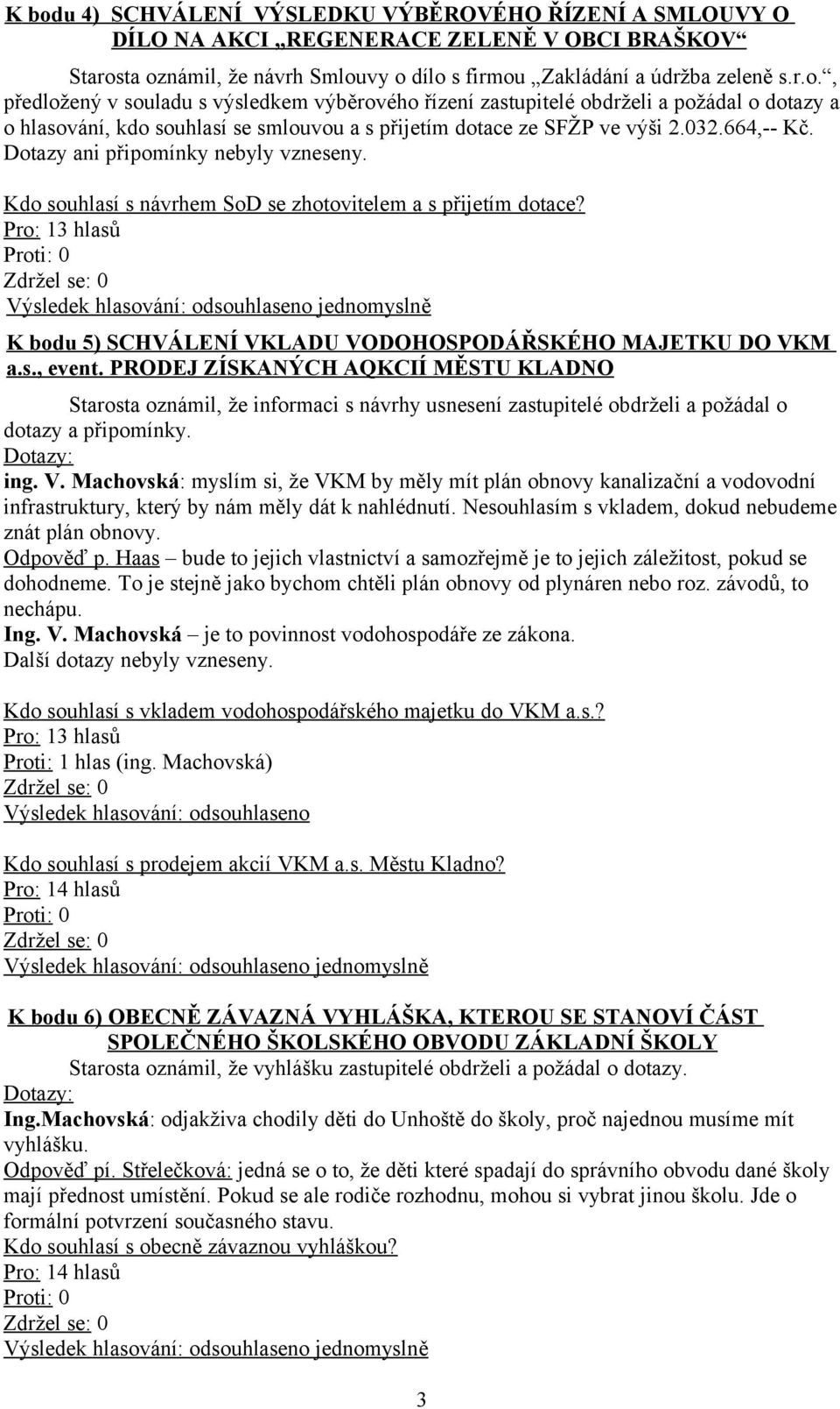 PRODEJ ZÍSKANÝCH AQKCIÍ MĚSTU KLADNO Starosta oznámil, že informaci s návrhy usnesení zastupitelé obdrželi a požádal o dotazy a připomínky. ing. V.