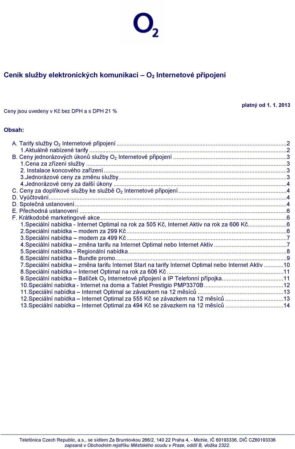 .. 3 4.Jednorázové ceny za další úkony... 4 C. Ceny za doplňkové služby ke službě O 2 Internetové připojení... 4 D. Vyúčtování... 4 D. Společná ustanovení... 4 E. Přechodná ustanovení... 6 F.