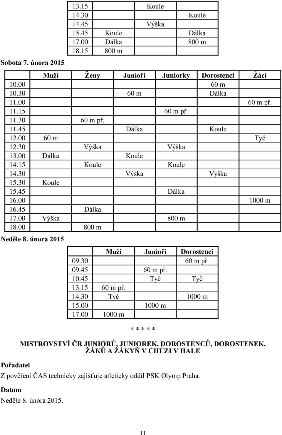 00 Výška 800 m 18.00 800 m Neděle 8. února 2015 Pořadatel Junioři Dorostenci 09.30 60 m př. 09.45 60 m př. 10.45 Tyč Tyč 13.15 60 m př. 14.30 Tyč 1000 m 15.00 1000 m 17.