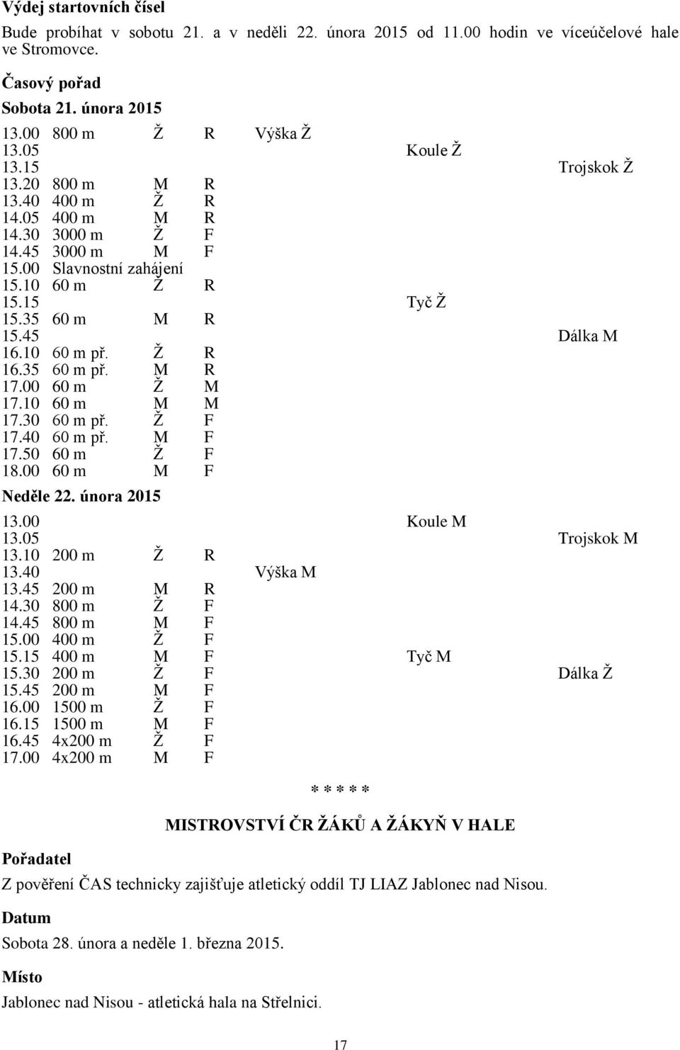 10 60 m př. Ž R 16.35 60 m př. M R 17.00 60 m Ž M 17.10 60 m M M 17.30 60 m př. Ž F 17.40 60 m př. M F 17.50 60 m Ž F 18.00 60 m M F Neděle 22. února 2015 13.00 Koule M 13.05 Trojskok M 13.