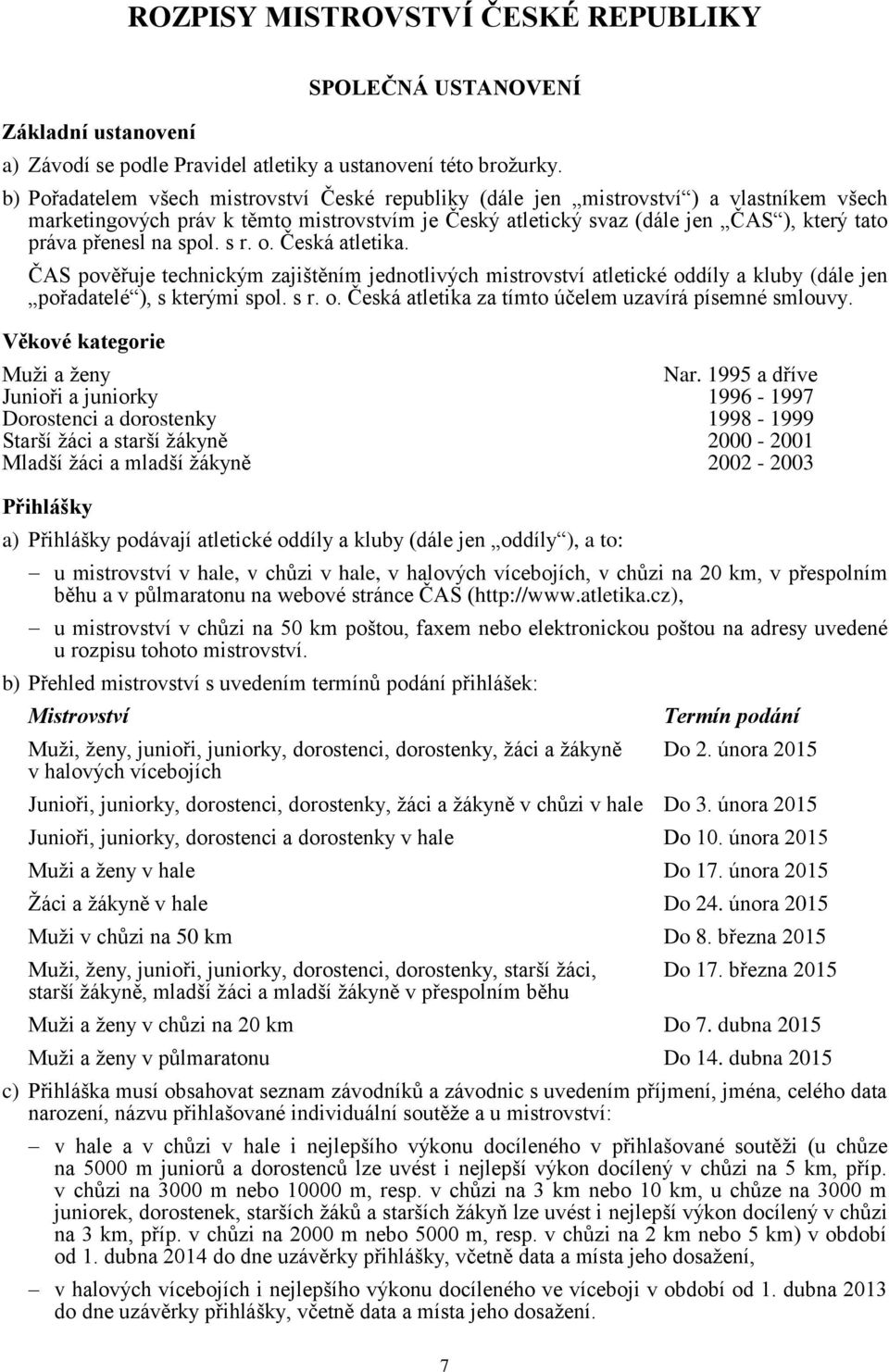 na spol. s r. o. Česká atletika. ČAS pověřuje technickým zajištěním jednotlivých mistrovství atletické oddíly a kluby (dále jen pořadatelé ), s kterými spol. s r. o. Česká atletika za tímto účelem uzavírá písemné smlouvy.