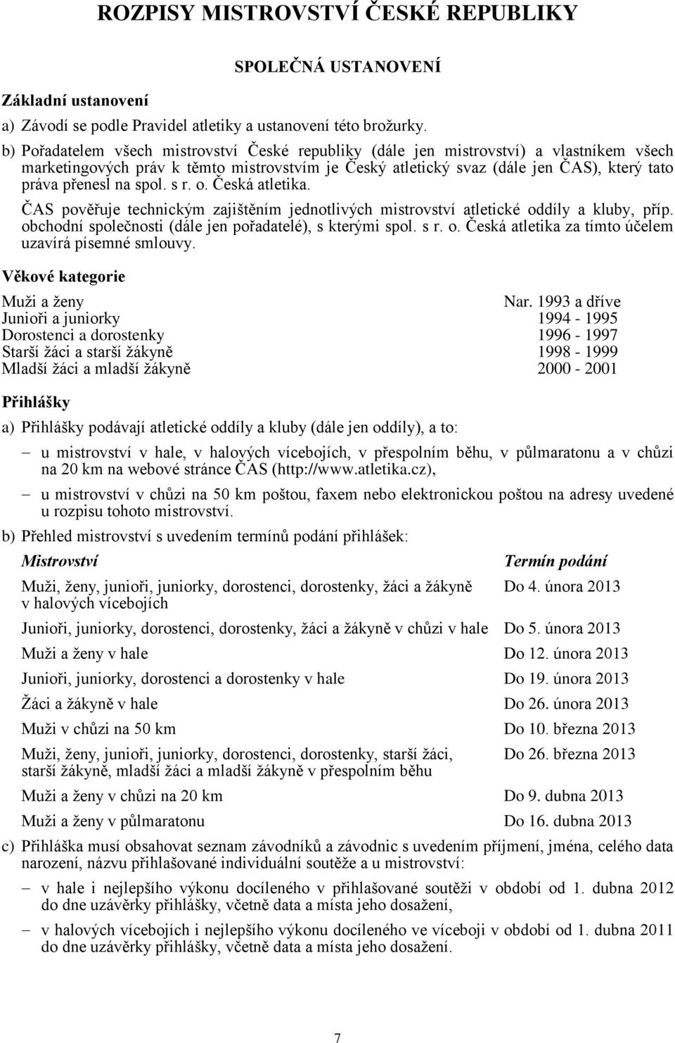 spol. s r. o. Česká atletika. ČAS pověřuje technickým zajištěním jednotlivých mistrovství atletické oddíly a kluby, příp. obchodní společnosti (dále jen pořadatelé), s kterými spol. s r. o. Česká atletika za tímto účelem uzavírá písemné smlouvy.