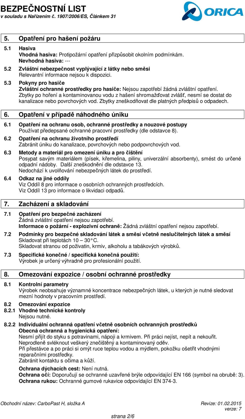 Zbytky po hoření a kontaminovanou vodu z hašení shromažďovat zvlášť, nesmí se dostat do kanalizace nebo povrchových vod. Zbytky zneškodňovat dle platných předpisů o odpadech. 6.