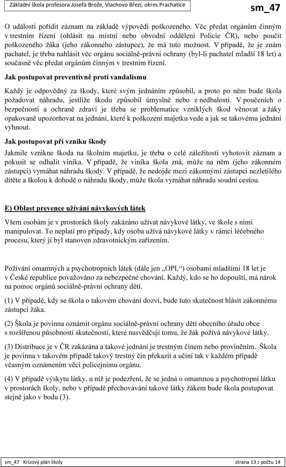 V případě, že je znám pachatel, je třeba nahlásit věc orgánu sociálně-právní ochrany (byl-li pachatel mladší 18 let) a současně věc předat orgánům činným v trestním řízení.