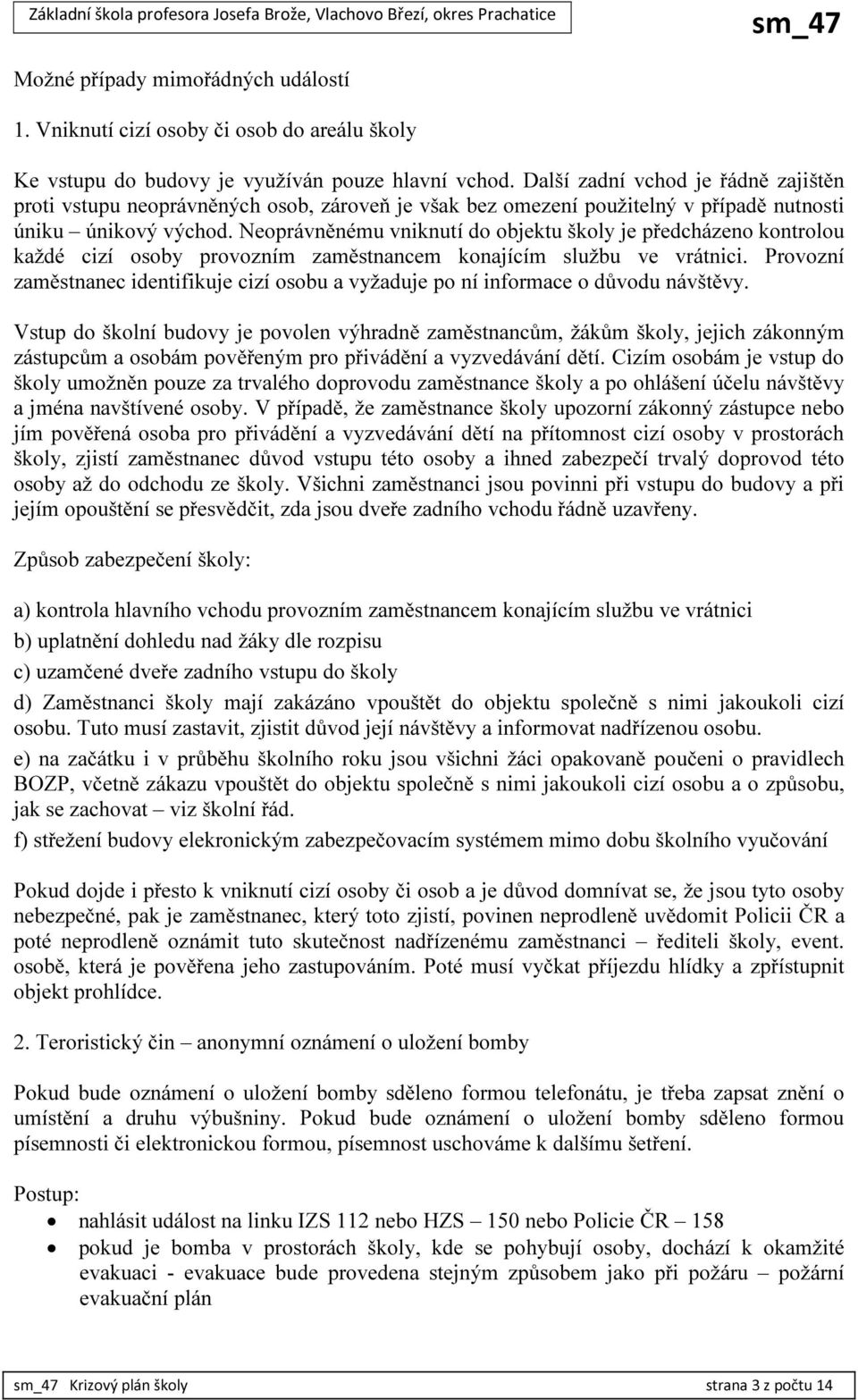 Neoprávněnému vniknutí do objektu školy je předcházeno kontrolou každé cizí osoby provozním zaměstnancem konajícím službu ve vrátnici.