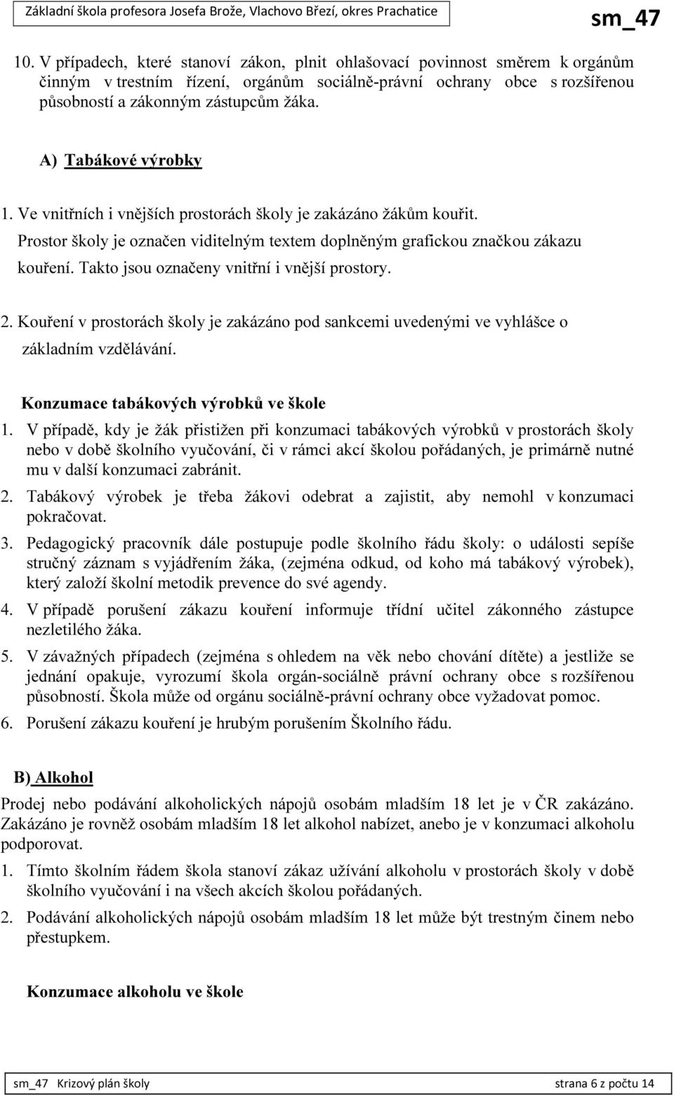 Takto jsou označeny vnitřní i vnější prostory. 2. Kouření v prostorách školy je zakázáno pod sankcemi uvedenými ve vyhlášce o základním vzdělávání. Konzumace tabákových výrobků ve škole 1.