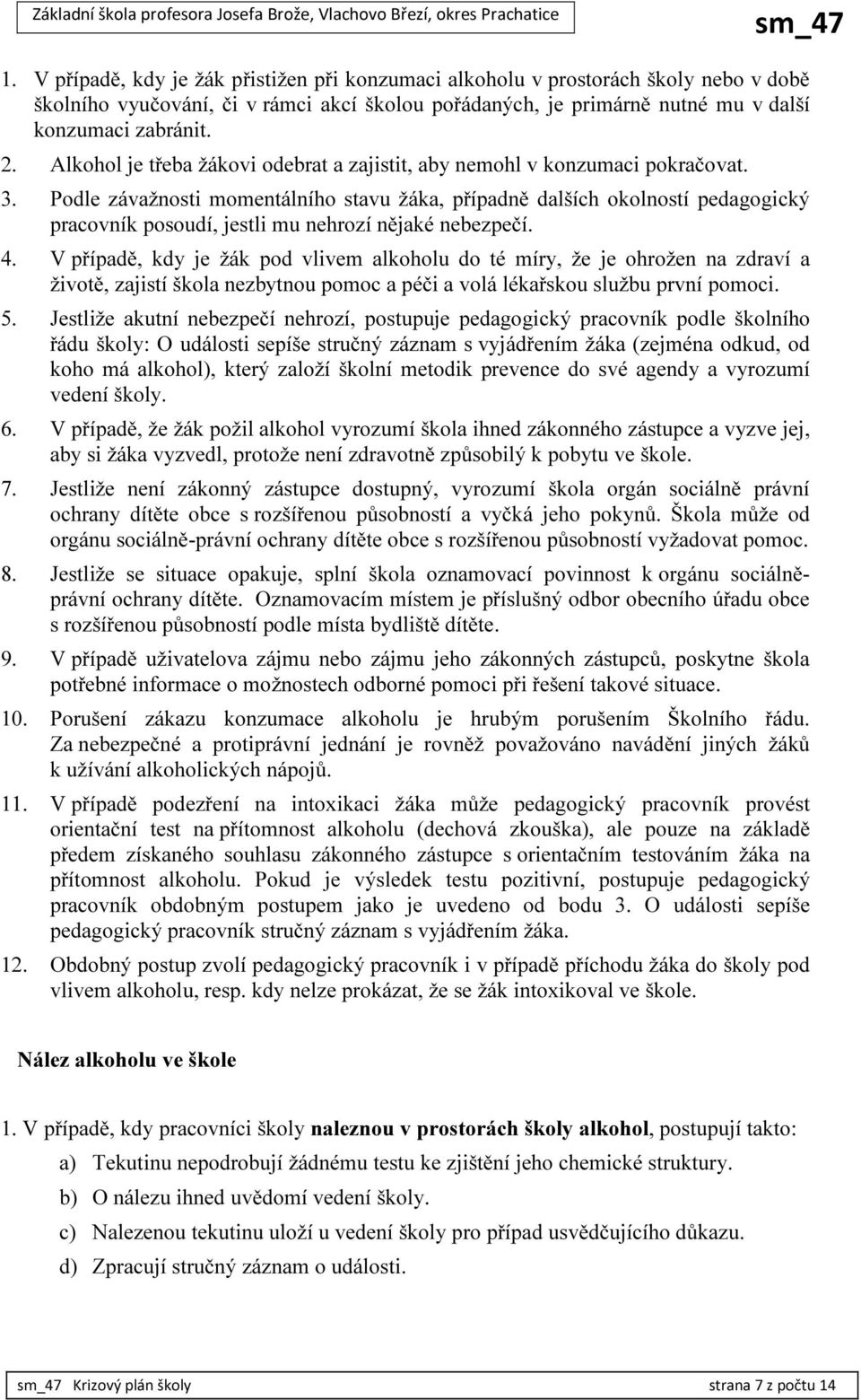 Podle závažnosti momentálního stavu žáka, případně dalších okolností pedagogický pracovník posoudí, jestli mu nehrozí nějaké nebezpečí. 4.