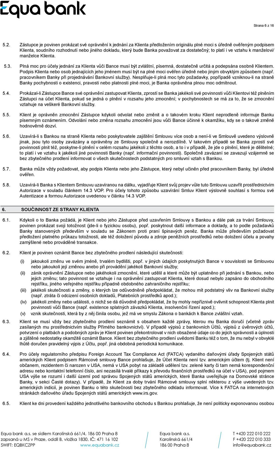 za dostatečný; to platí i ve vztahu k manželovi/ manželce Klienta. 5.3. Plná moc pro účely jednání za Klienta vůči Bance musí být zvláštní, písemná, dostatečně určitá a podepsána osobně Klientem.