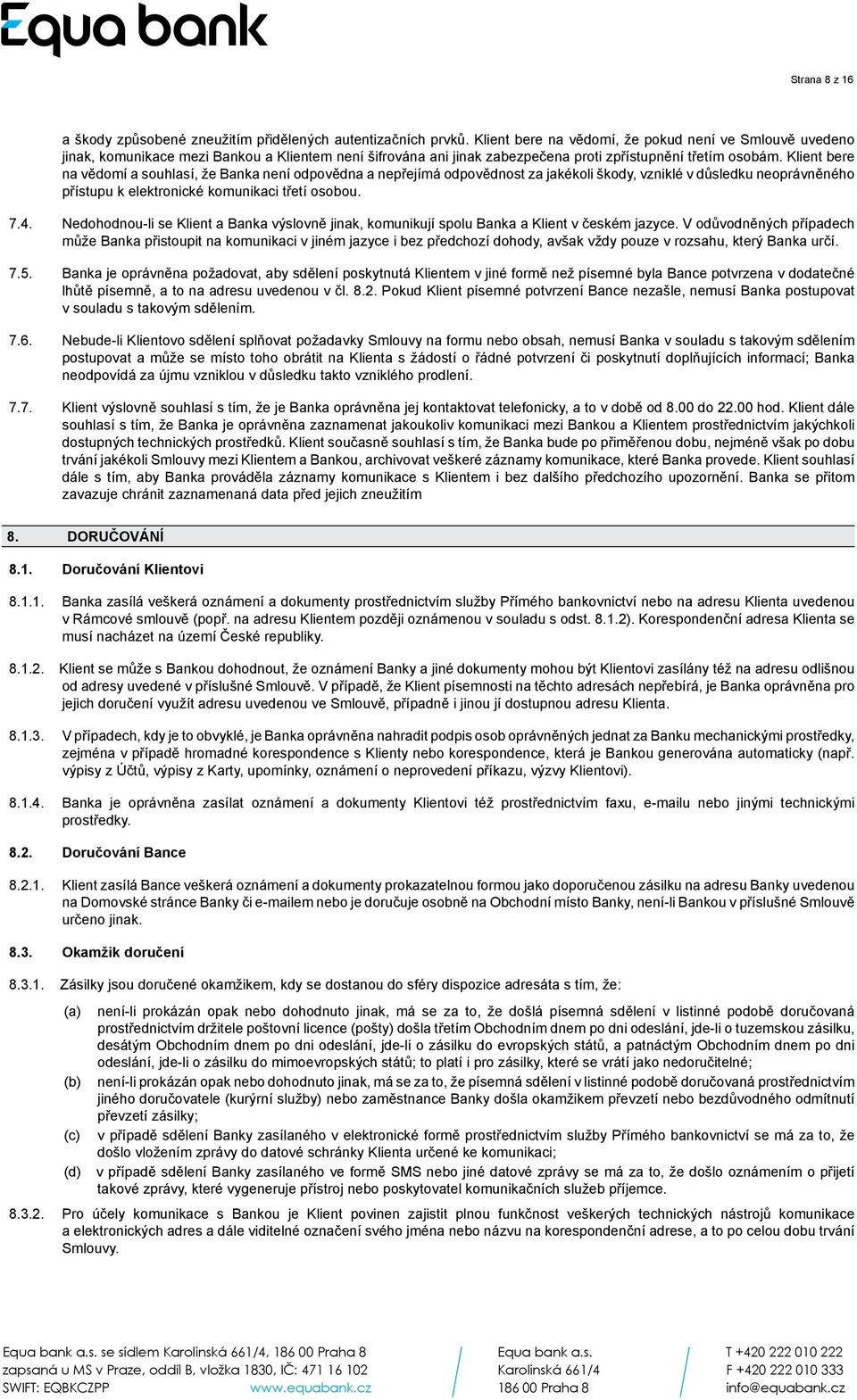 Klient bere na vědomí a souhlasí, že Banka není odpovědna a nepřejímá odpovědnost za jakékoli škody, vzniklé v důsledku neoprávněného přístupu k elektronické komunikaci třetí osobou. 7.4.