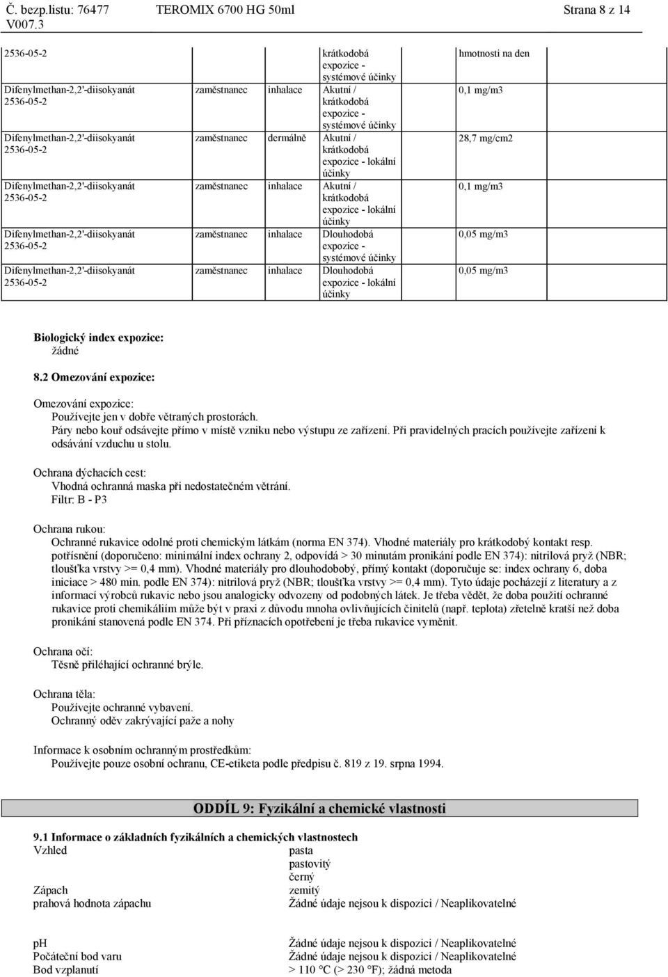 index expozice: žádné 8.2 Omezování expozice: Omezování expozice: Používejte jen v dobře větraných prostorách. Páry nebo kouř odsávejte přímo v místě vzniku nebo výstupu ze zařízení.