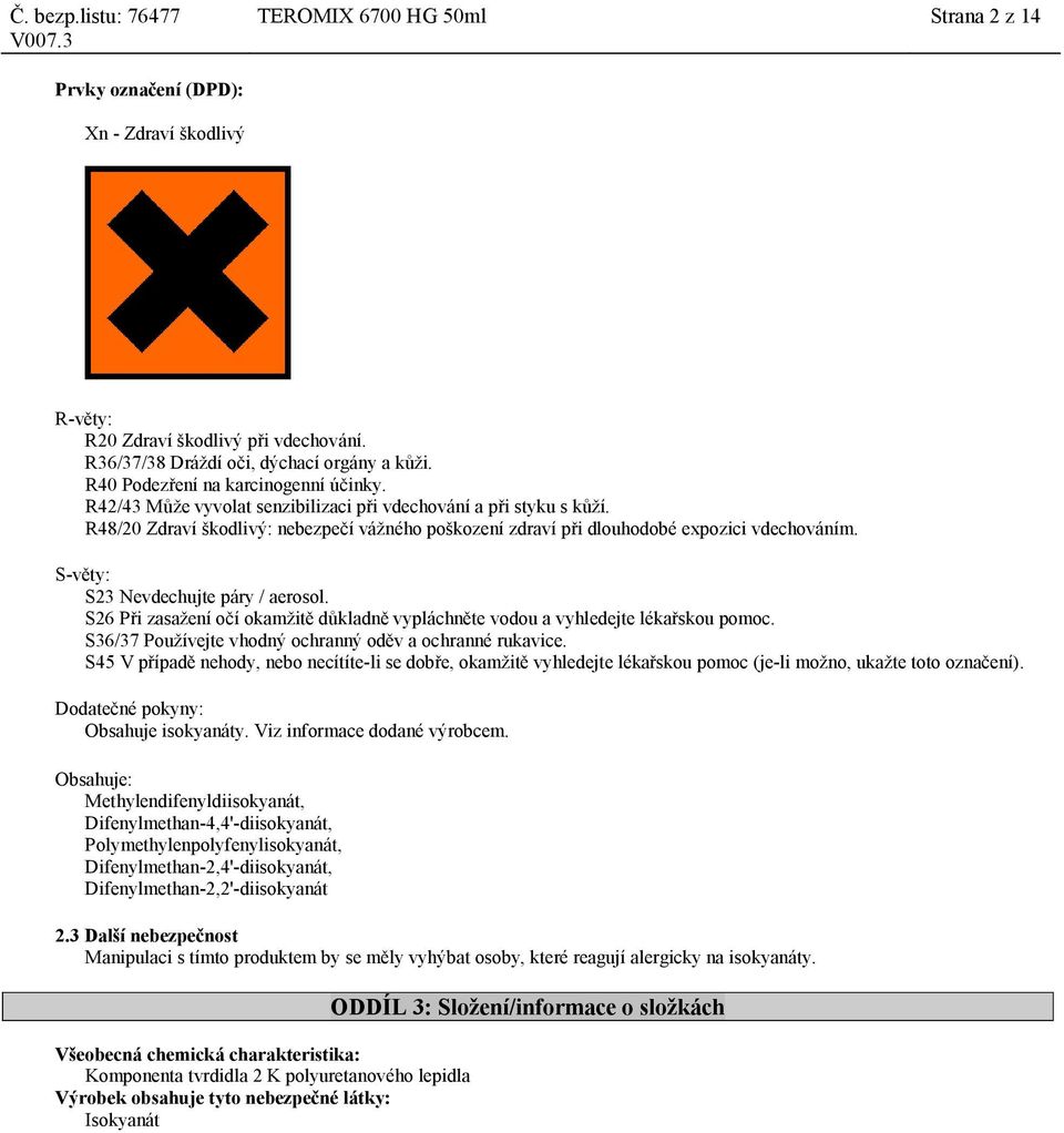 S-věty: S23 Nevdechujte páry / aerosol. S26 Při zasažení očí okamžitě důkladně vypláchněte vodou a vyhledejte lékařskou pomoc. S36/37 Používejte vhodný ochranný oděv a ochranné rukavice.