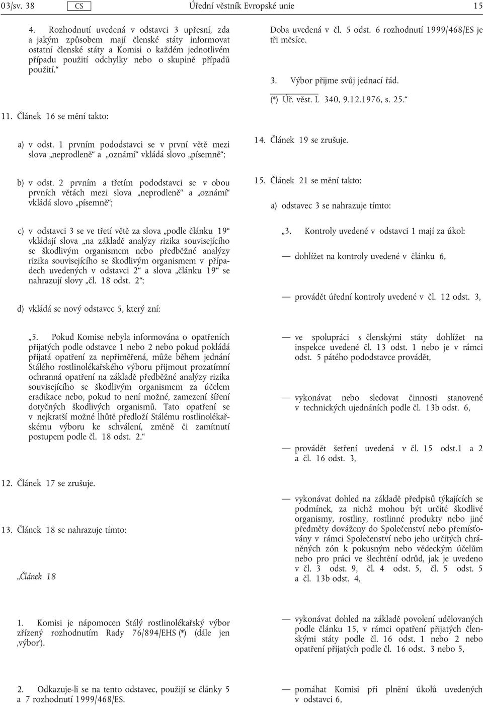 Doba uvedená v čl. 5 odst. 6 rozhodnutí 1999/468/ES je tři měsíce. 3. Výbor přijme svůj jednací řád. (*) Úř. věst. L 340, 9.12.1976, s. 25. 11. Článek 16 se mění takto: a) v odst.