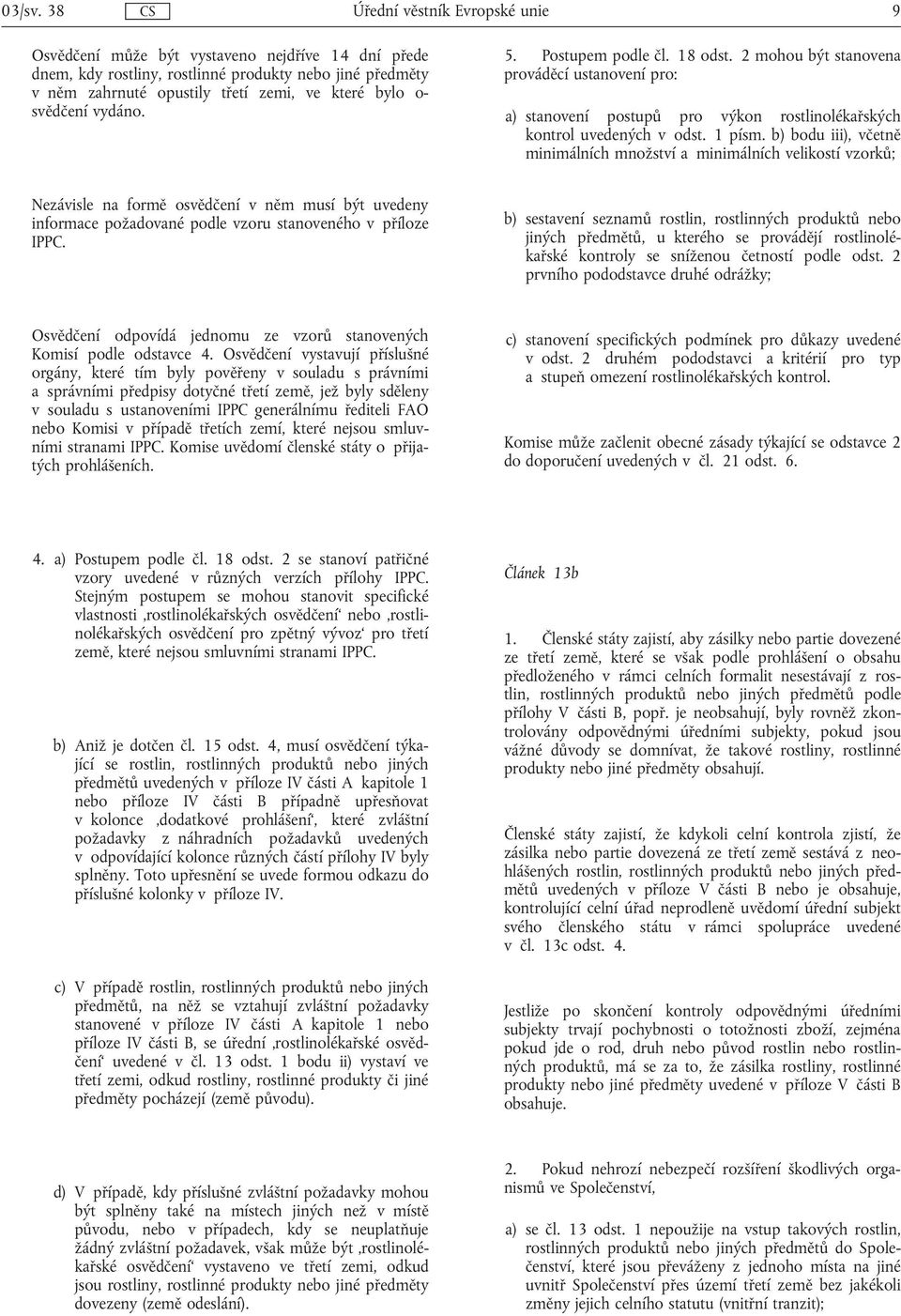 svědčení vydáno. 5. Postupem podle čl. 18 odst. 2 mohou být stanovena prováděcí ustanovení pro: a) stanovení postupů pro výkon rostlinolékařských kontrol uvedených v odst. 1 písm.