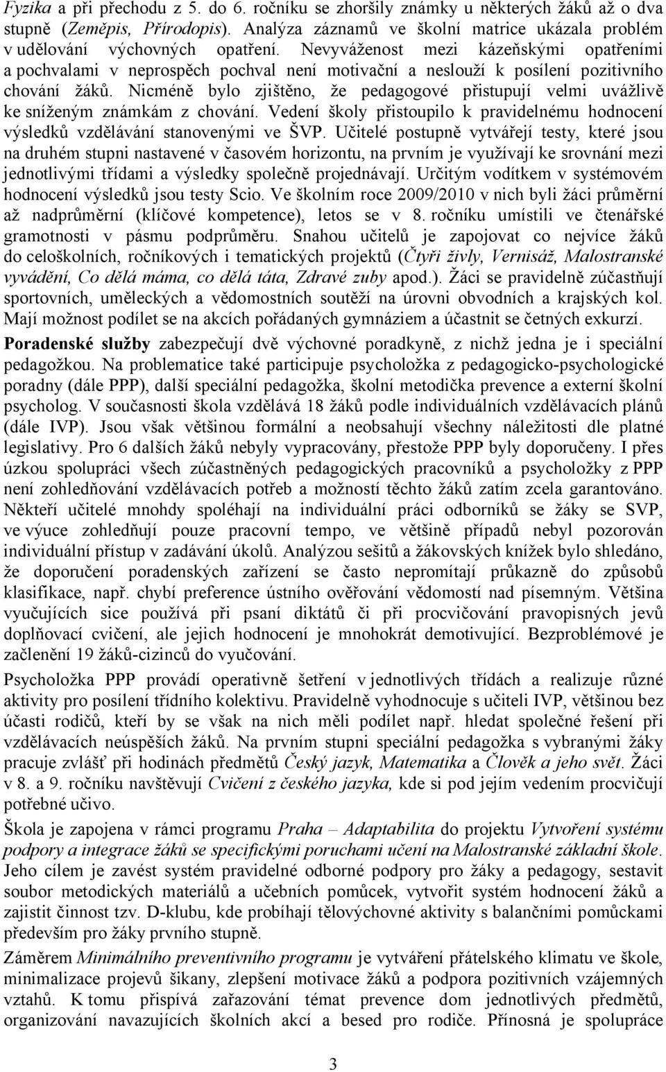 Nicméně bylo zjištěno, že pedagogové přistupují velmi uvážlivě ke sníženým známkám z chování. Vedení školy přistoupilo k pravidelnému hodnocení výsledků vzdělávání stanovenými ve ŠVP.