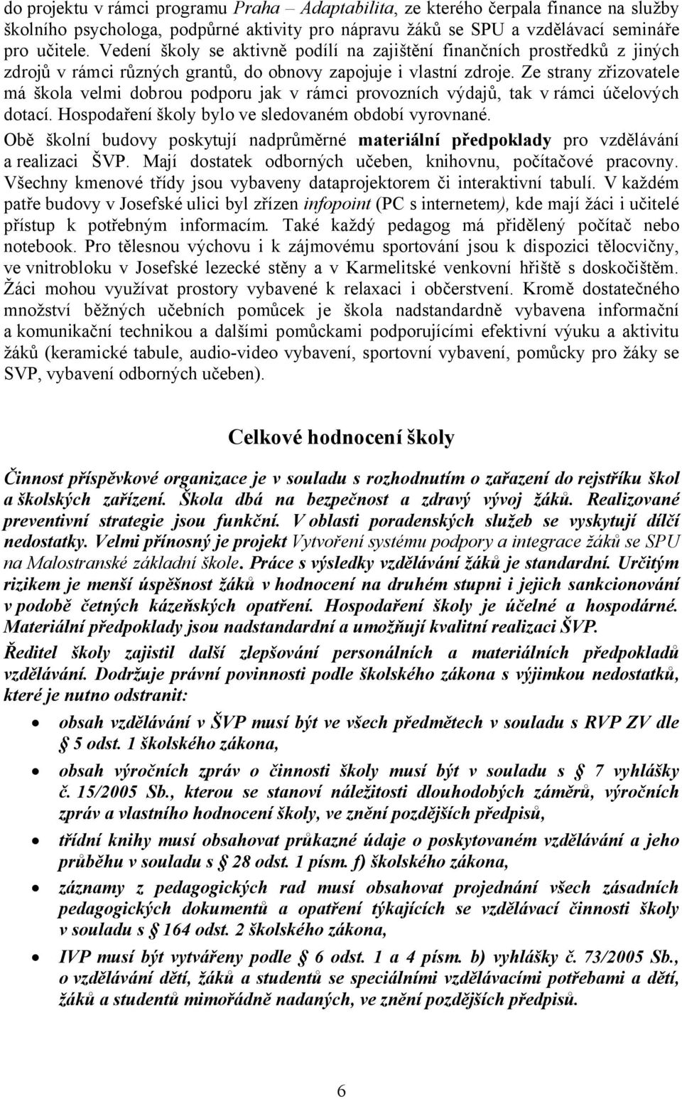 Ze strany zřizovatele má škola velmi dobrou podporu jak v rámci provozních výdajů, tak v rámci účelových dotací. Hospodaření školy bylo ve sledovaném období vyrovnané.