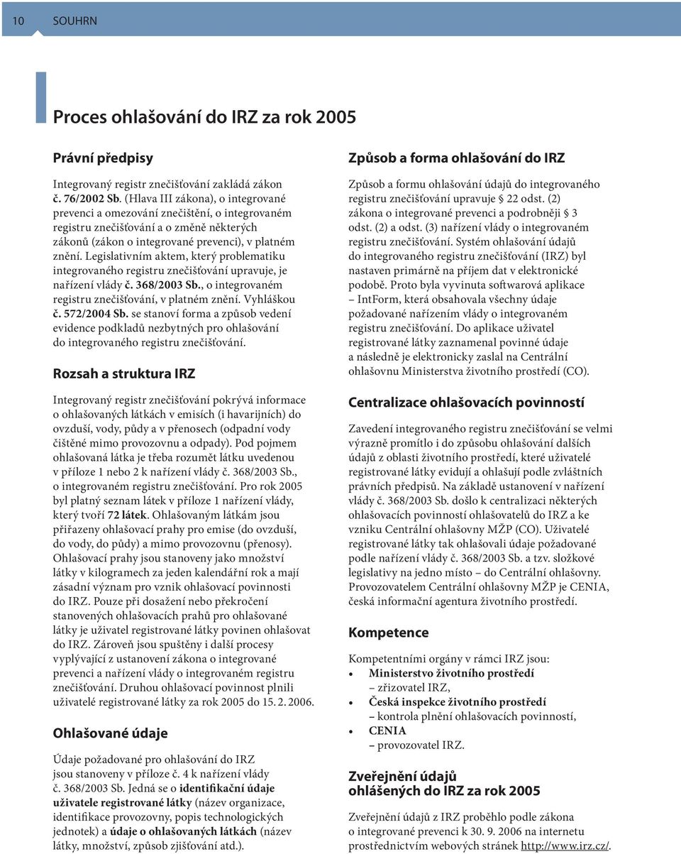 Legislativním aktem, který problematiku integrovaného registru znečišťování upravuje, je nařízení vlády č. 368/2003 Sb., o integrovaném registru znečišťování, v platném znění. Vyhláškou č.