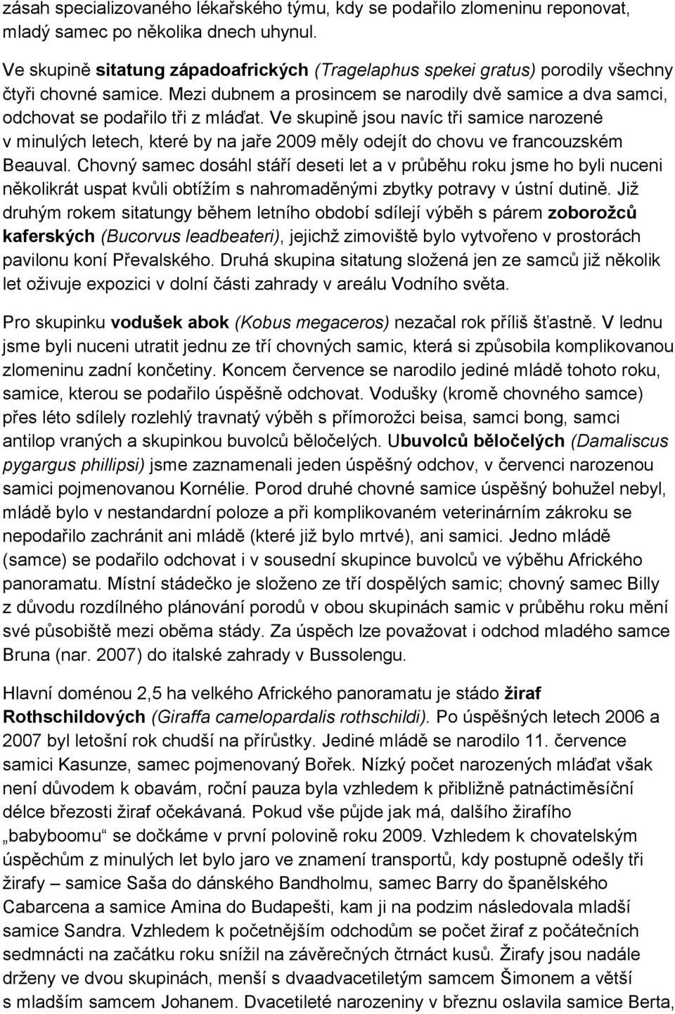 Ve skupině jsou navíc tři samice narozené v minulých letech, které by na jaře 2009 měly odejít do chovu ve francouzském Beauval.