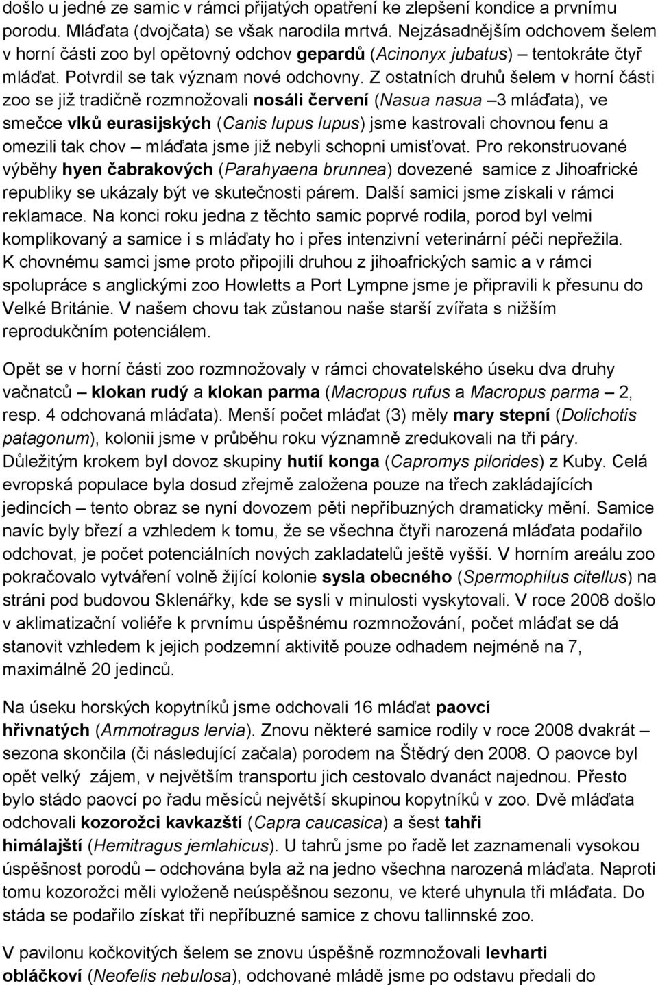 Z ostatních druhů šelem v horní části zoo se již tradičně rozmnožovali nosáli červení (Nasua nasua 3 mláďata), ve smečce vlků eurasijských (Canis lupus lupus) jsme kastrovali chovnou fenu a omezili