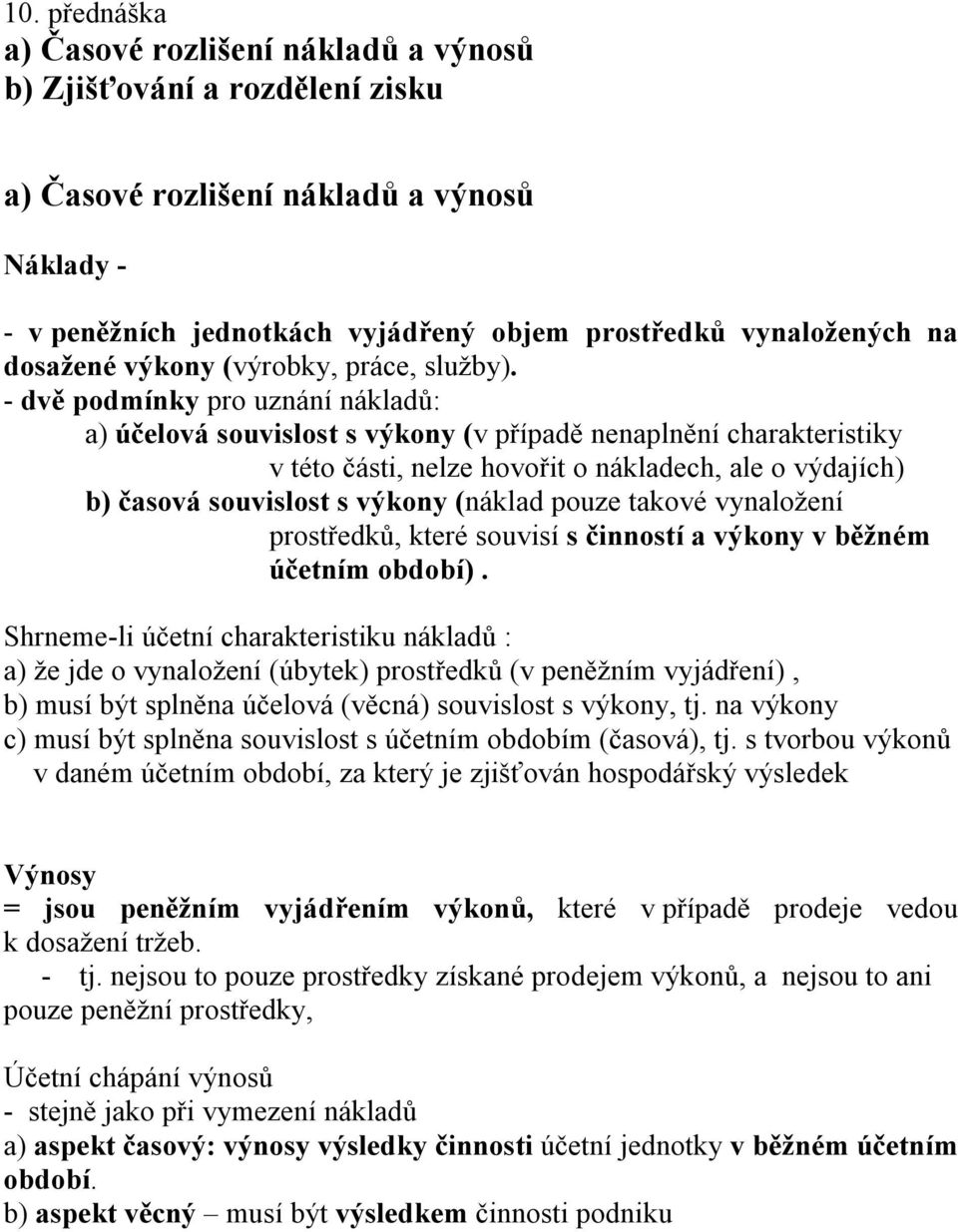 - dvě podmínky pro uznání nákladů: a) účelová souvislost s výkony (v případě nenaplnění charakteristiky v této části, nelze hovořit o nákladech, ale o výdajích) b) časová souvislost s výkony (náklad