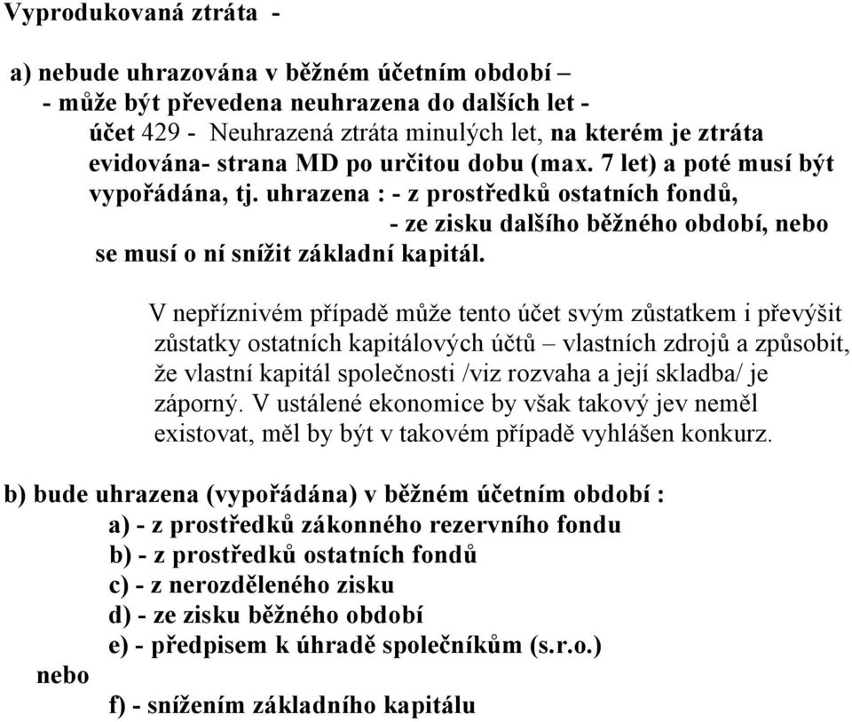 V nepříznivém případě může tento účet svým zůstatkem i převýšit zůstatky ostatních kapitálových účtů vlastních zdrojů a způsobit, že vlastní kapitál společnosti /viz rozvaha a její skladba/ je