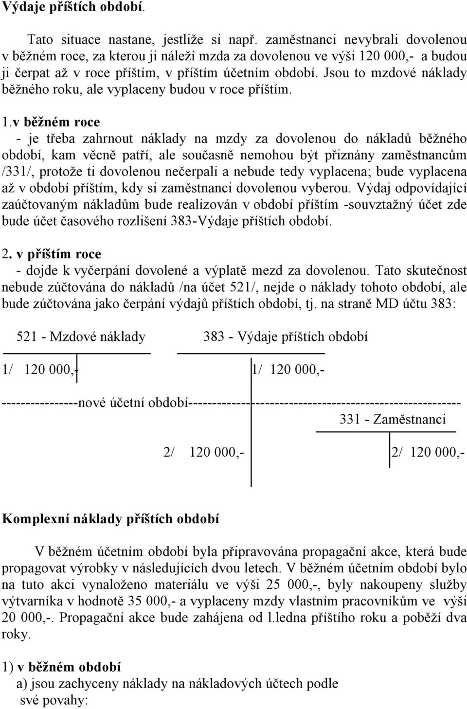 Jsou to mzdové náklady běžného roku, ale vyplaceny budou v roce příštím. 1.