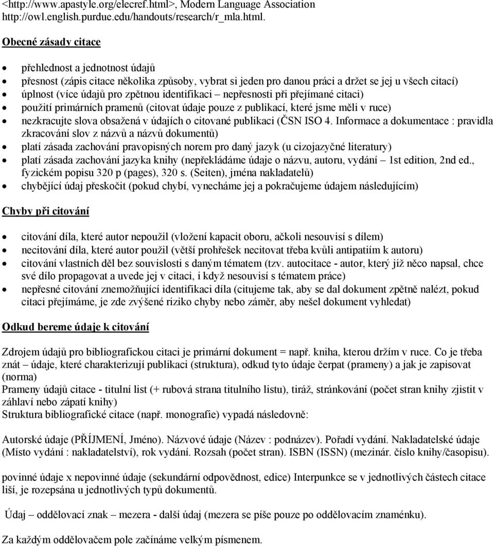 Obecné zásady citace přehlednost a jednotnost údajů přesnost (zápis citace několika způsoby, vybrat si jeden pro danou práci a držet se jej u všech citací) úplnost (více údajů pro zpětnou
