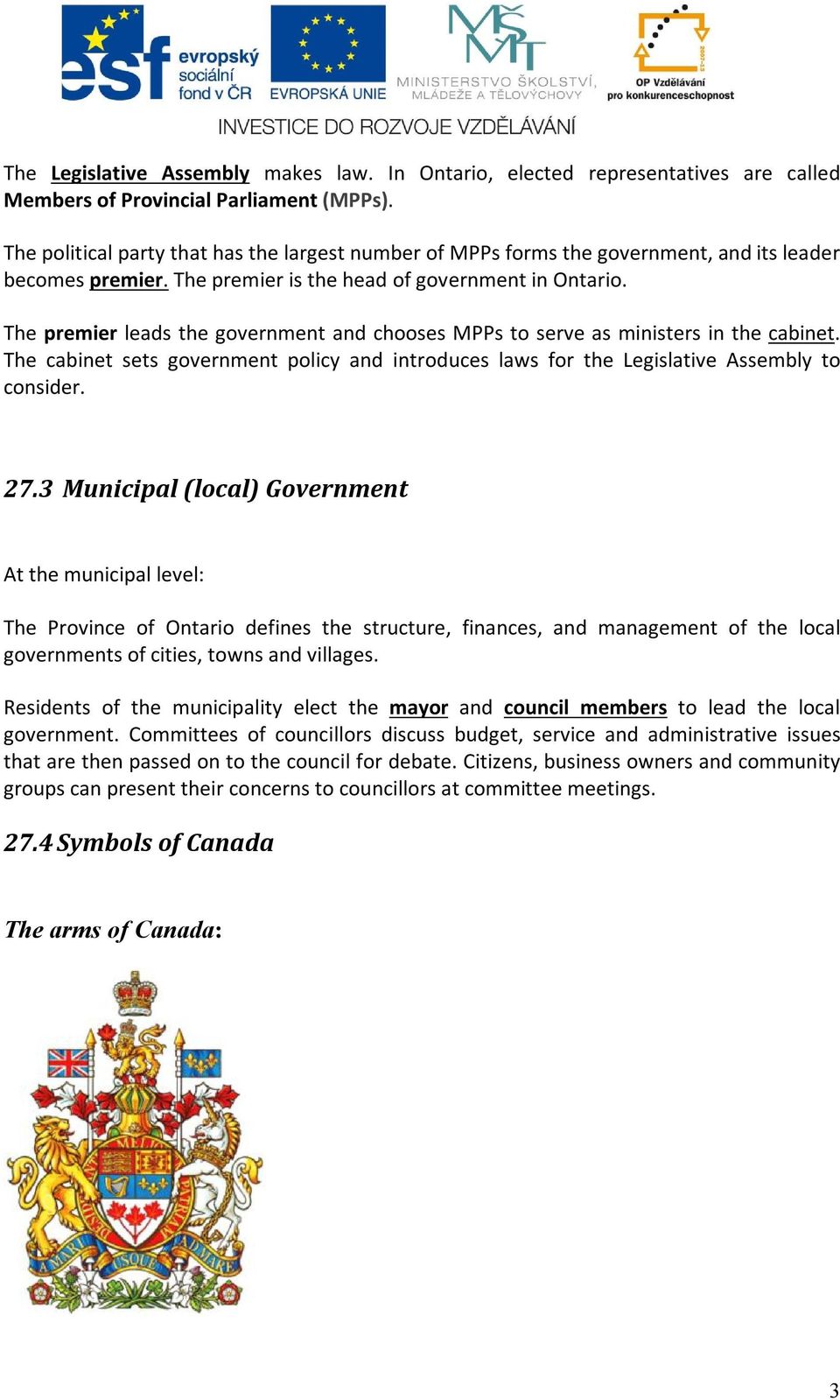 The premier leads the government and chooses MPPs to serve as ministers in the cabinet. The cabinet sets government policy and introduces laws for the Legislative Assembly to consider. 27.