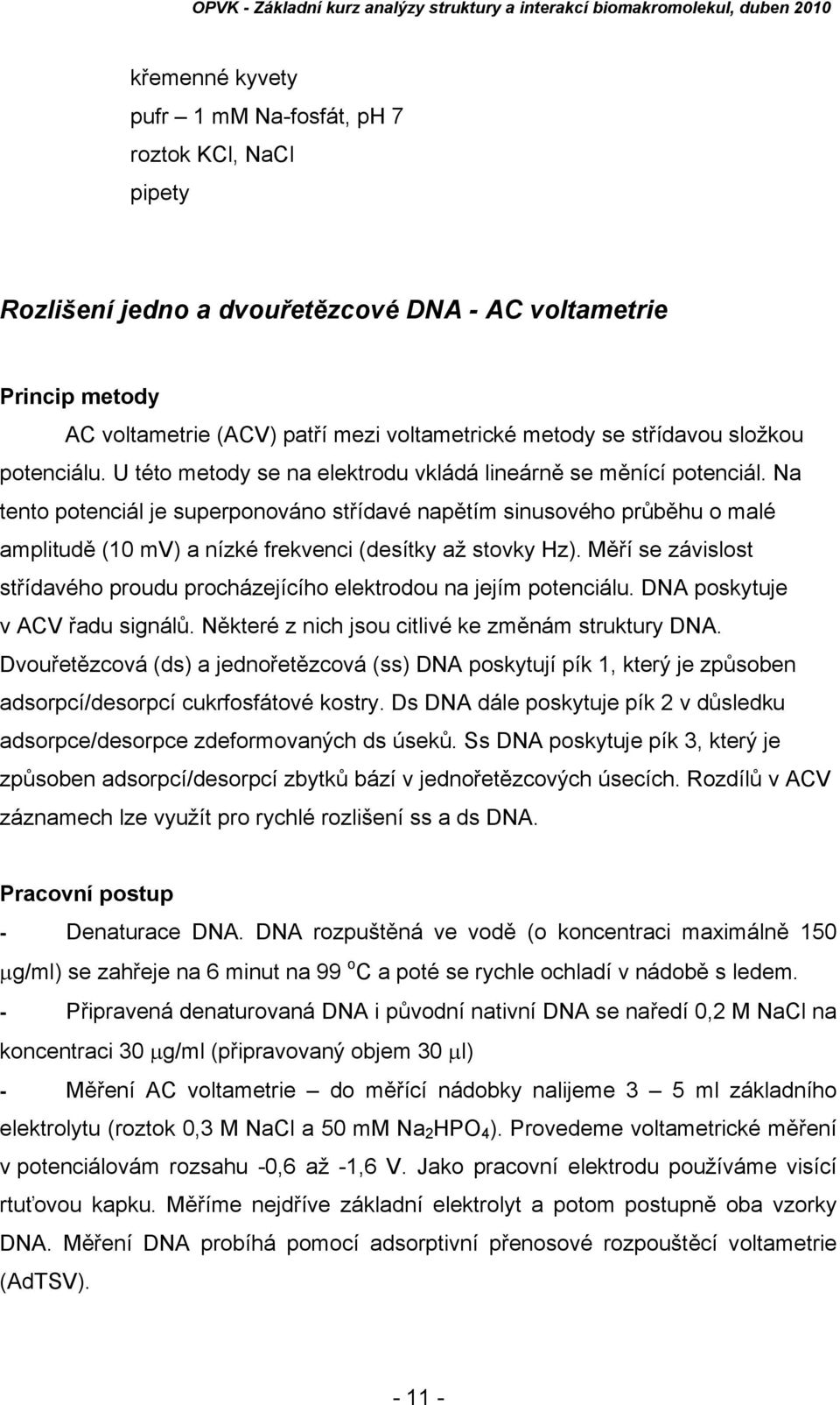 Na tento potenciál je superponováno střídavé napětím sinusového průběhu o malé amplitudě (10 mv) a nízké frekvenci (desítky až stovky Hz).