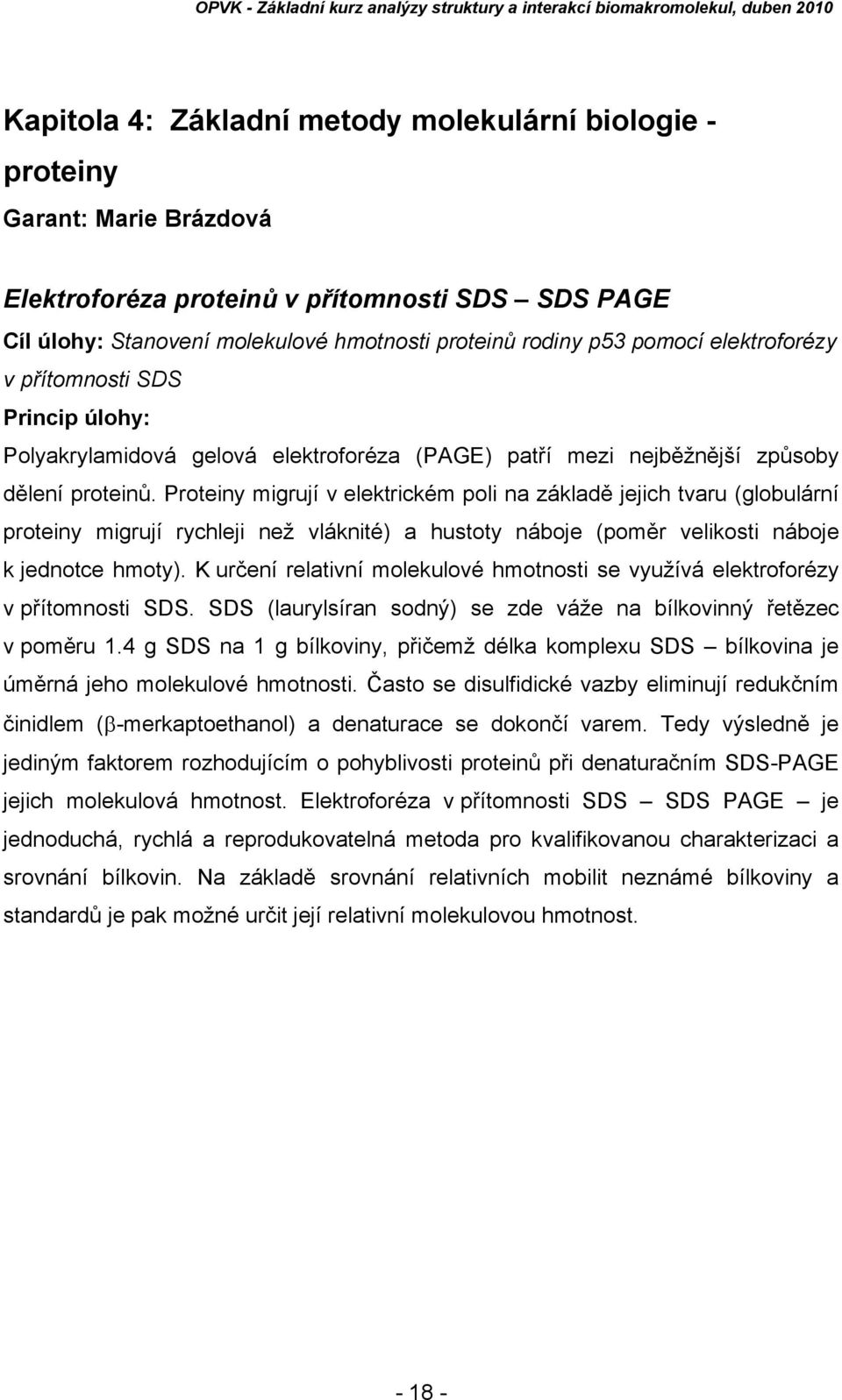 Proteiny migrují v elektrickém poli na základě jejich tvaru (globulární proteiny migrují rychleji než vláknité) a hustoty náboje (poměr velikosti náboje k jednotce hmoty).