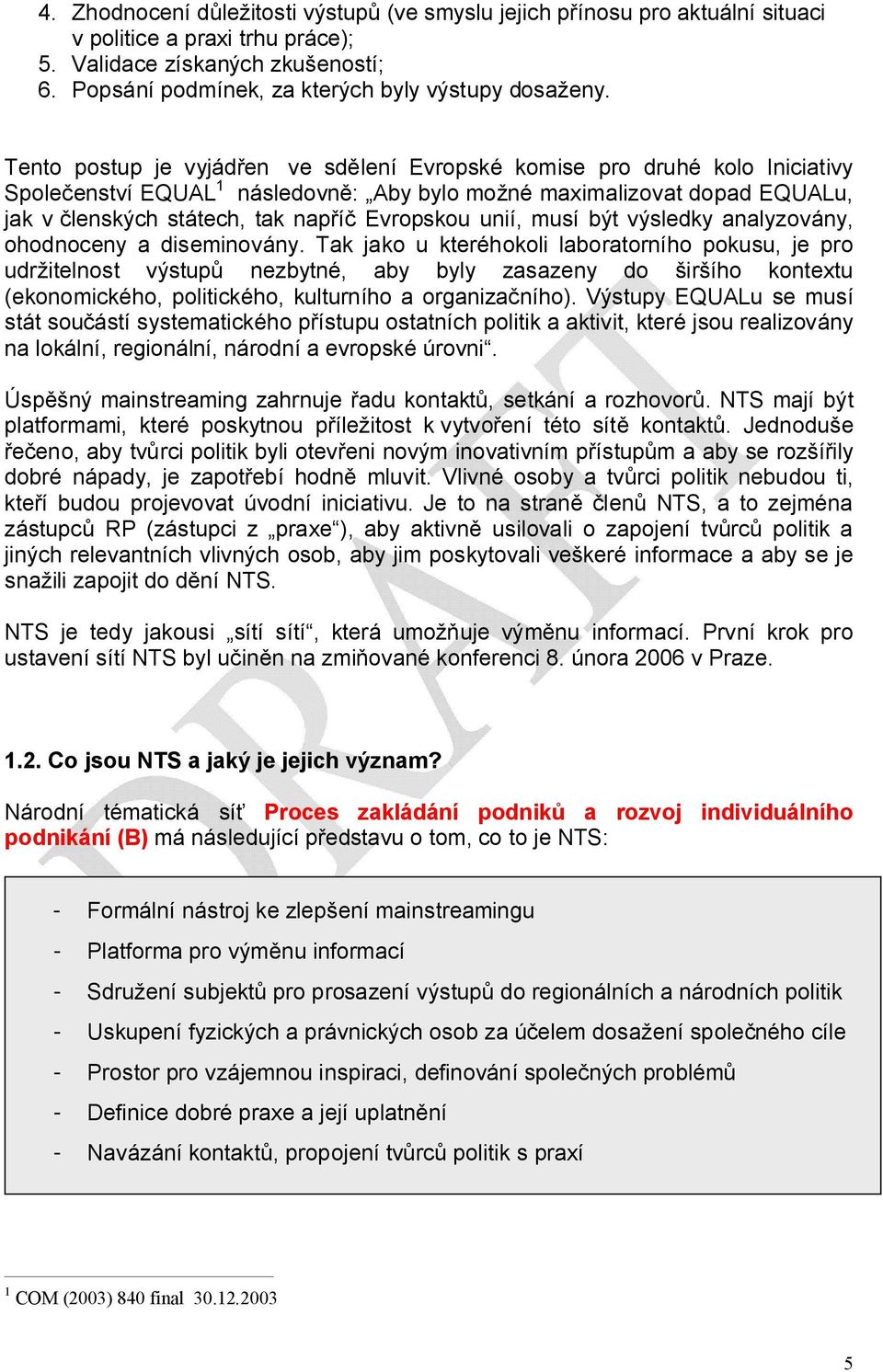 Tento postup je vyjádřen ve sdělení Evropské komise pro druhé kolo Iniciativy Společenství EQUAL 1 následovně: Aby bylo možné maximalizovat dopad EQUALu, jak v členských státech, tak napříč Evropskou